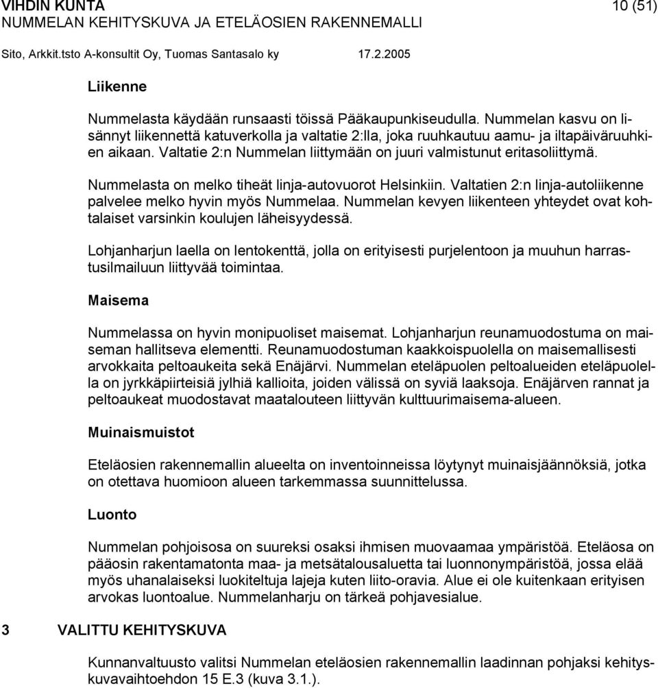 Nummelasta on melko tiheät linja-autovuorot Helsinkiin. Valtatien 2:n linja-autoliikenne palvelee melko hyvin myös Nummelaa.