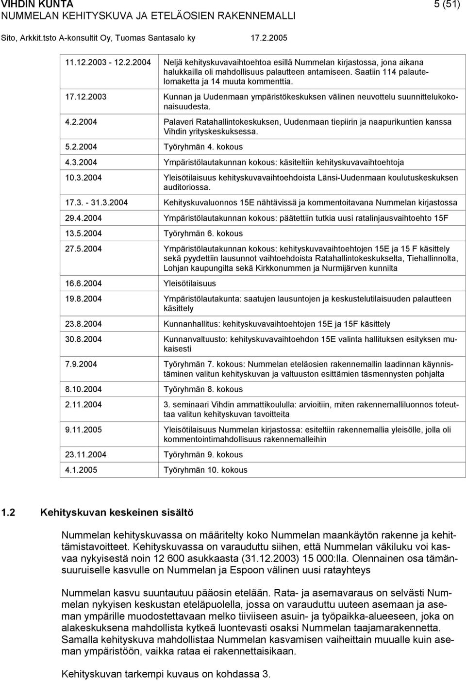 5.2.2004 Työryhmän 4. kokous 4.3.2004 Ympäristölautakunnan kokous: käsiteltiin kehityskuvavaihtoehtoja 10.3.2004 Yleisötilaisuus kehityskuvavaihtoehdoista Länsi-Uudenmaan koulutuskeskuksen auditoriossa.