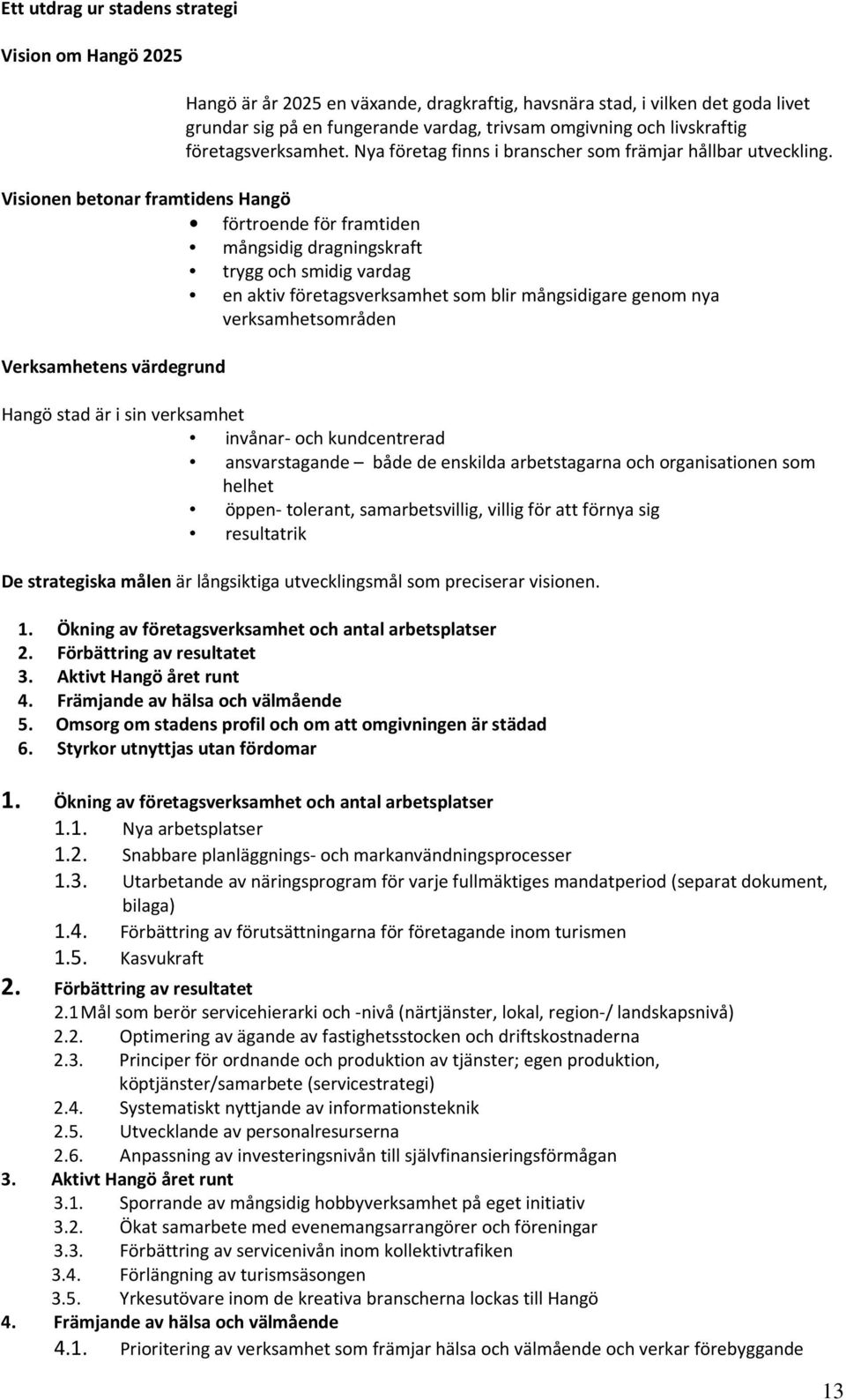 Visionen betonar framtidens Hangö förtroende för framtiden mångsidig dragningskraft trygg och smidig vardag en aktiv företagsverksamhet som blir mångsidigare genom nya verksamhetsområden