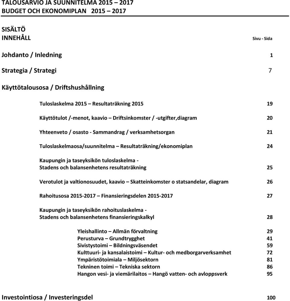 Resultaträkning/ekonomiplan 24 Kaupungin ja taseyksikön tuloslaskelma - Stadens och balansenhetens resultaträkning 25 Verotulot ja valtionosuudet, kaavio Skatteinkomster o statsandelar, diagram 26