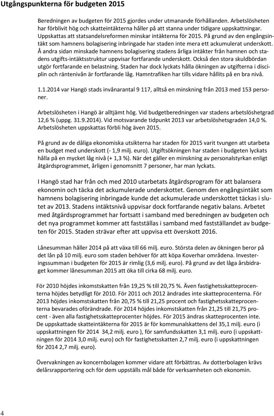 På grund av den engångsintäkt som hamnens bolagisering inbringade har staden inte mera ett ackumulerat underskott.