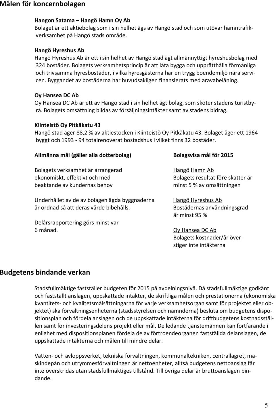 Bolagets verksamhetsprincip är att låta bygga och upprätthålla förmånliga och trivsamma hyresbostäder, i vilka hyresgästerna har en trygg boendemiljö nära servicen.