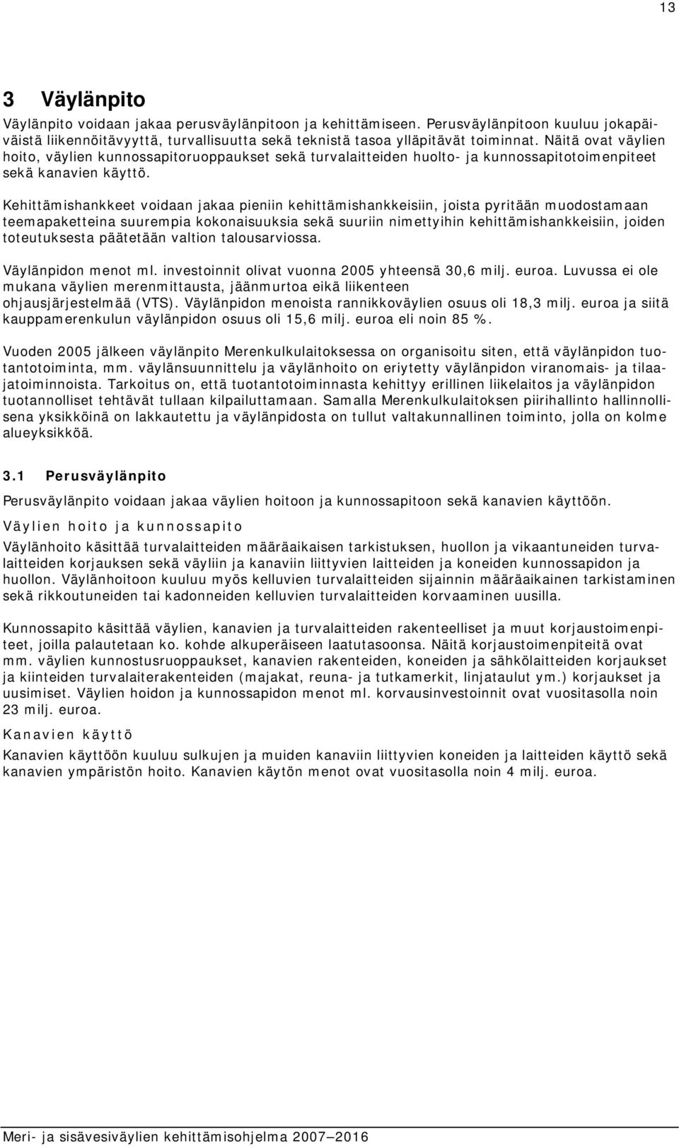 Kehittämishankkeet voidaan jakaa pieniin kehittämishankkeisiin, joista pyritään muodostamaan teemapaketteina suurempia kokonaisuuksia sekä suuriin nimettyihin kehittämishankkeisiin, joiden