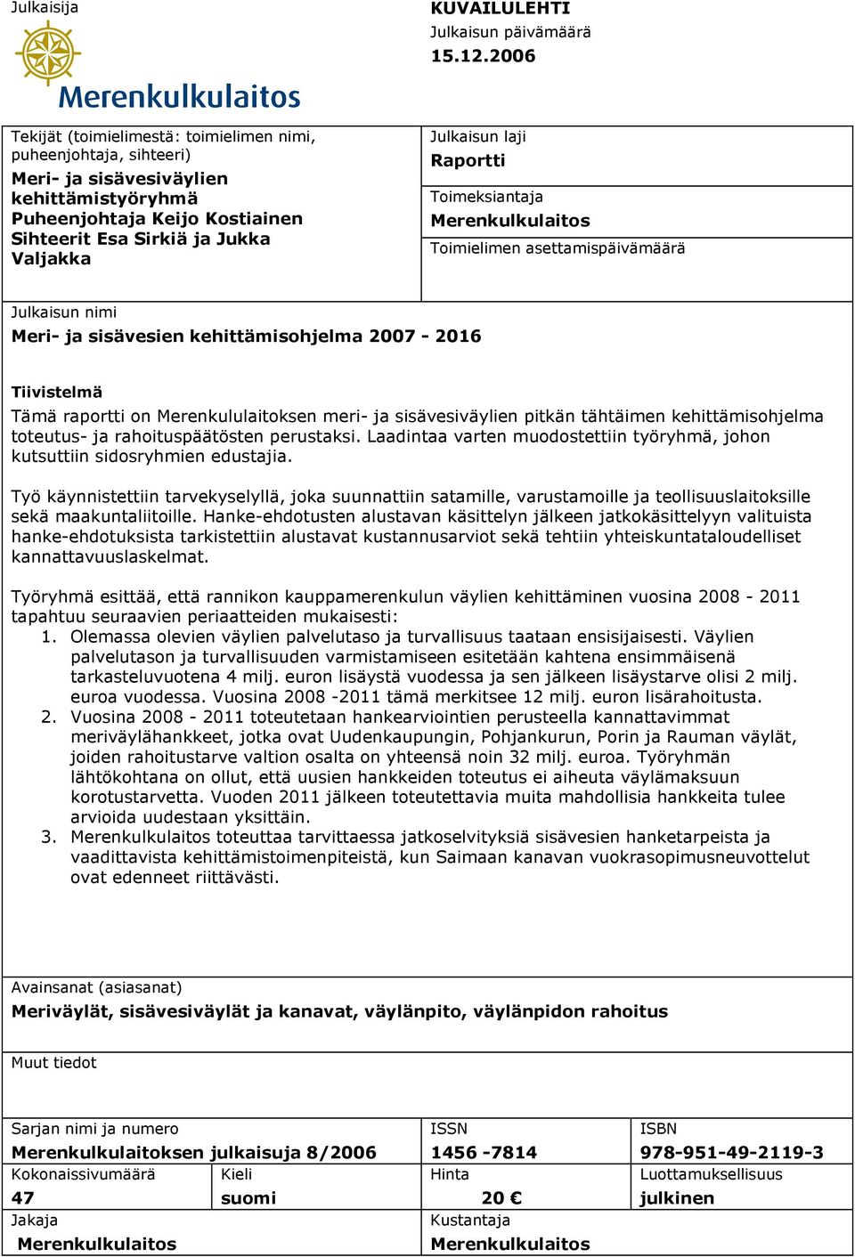 laji Raportti Toimeksiantaja Merenkulkulaitos Toimielimen asettamispäivämäärä Julkaisun nimi Meri- ja sisävesien kehittämisohjelma 2007-2016 Tiivistelmä Tämä raportti on Merenkululaitoksen meri- ja