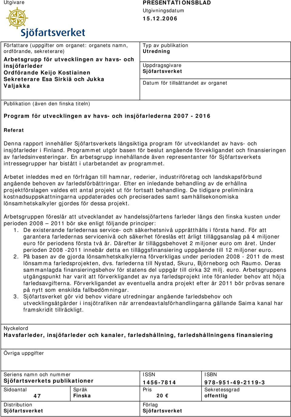 Valjakka Typ av publikation Utredning Uppdragsgivare Sjöfartsverket Datum för tillsättandet av organet Publikation (även den finska titeln) Program för utvecklingen av havs- och insjöfarlederna