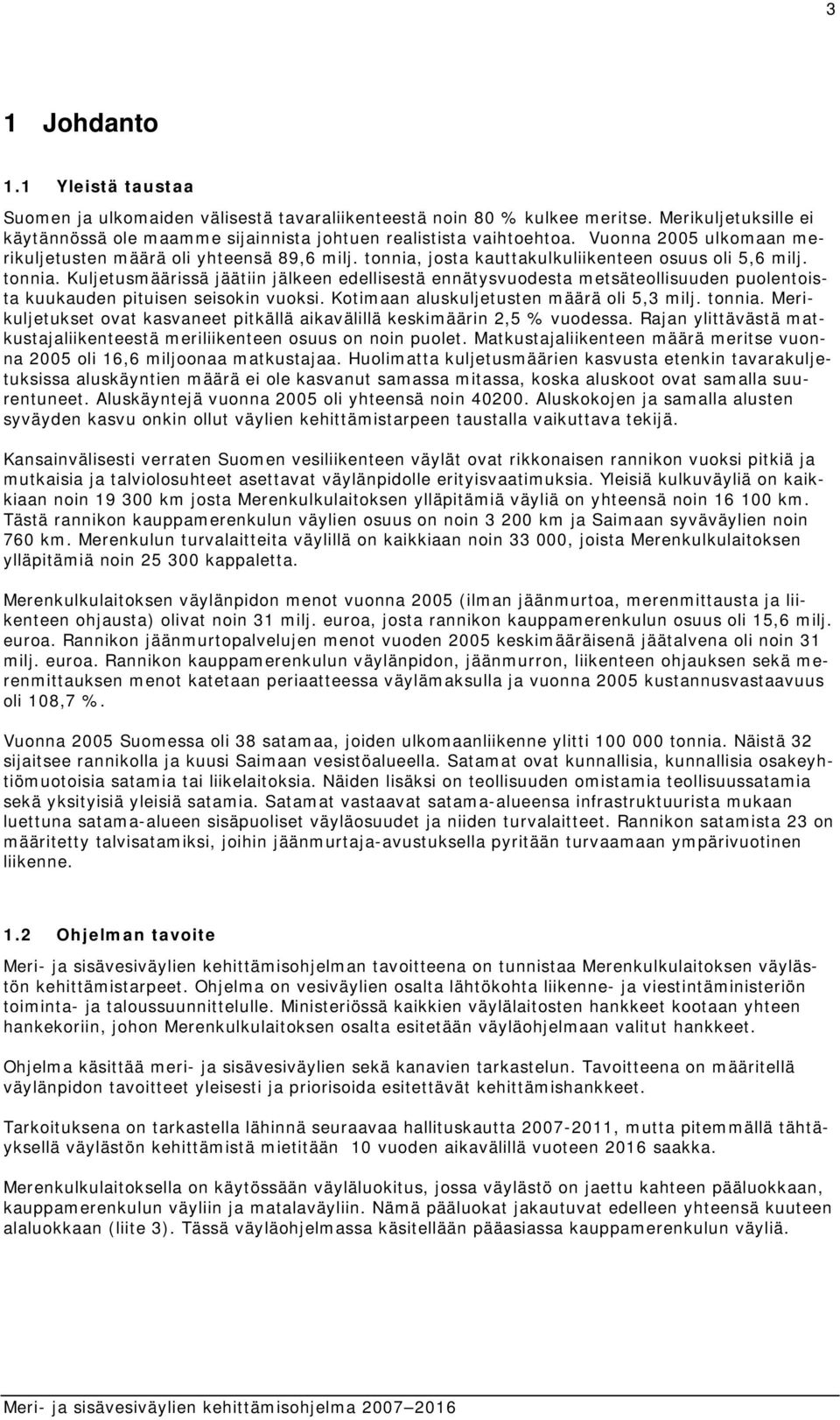 josta kauttakulkuliikenteen osuus oli 5,6 milj. tonnia. Kuljetusmäärissä jäätiin jälkeen edellisestä ennätysvuodesta metsäteollisuuden puolentoista kuukauden pituisen seisokin vuoksi.