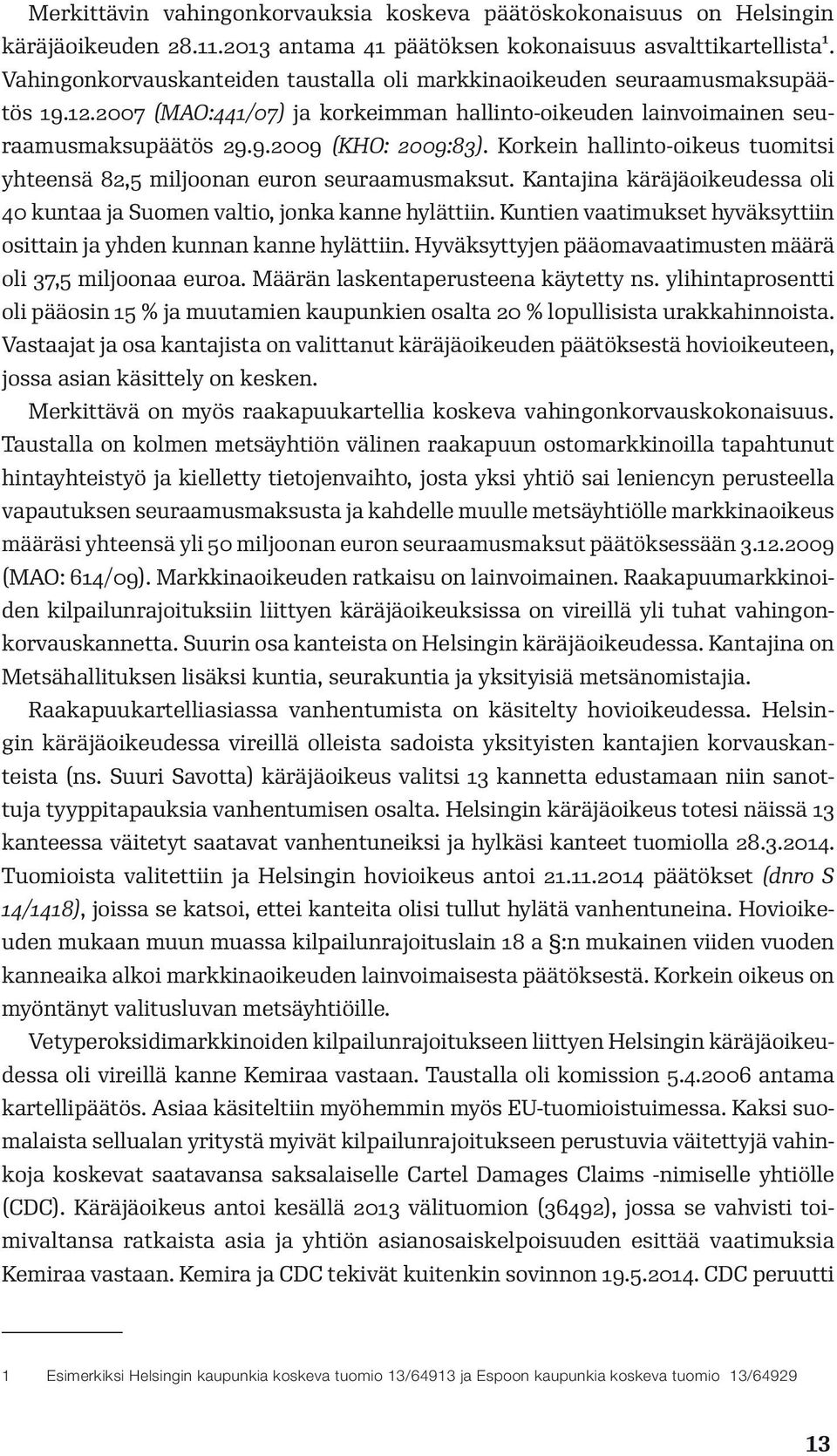 Korkein hallinto-oikeus tuomitsi yhteensä 82,5 miljoonan euron seuraamusmaksut. Kantajina käräjäoikeudessa oli 40 kuntaa ja Suomen valtio, jonka kanne hylättiin.