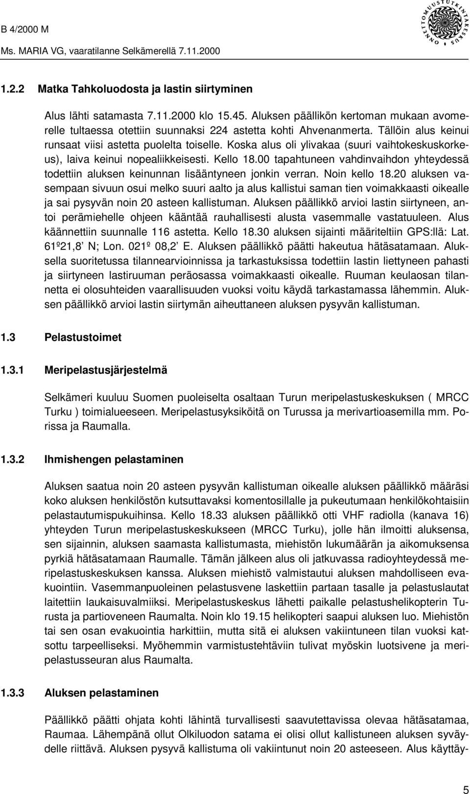 00 tapahtuneen vahdinvaihdon yhteydessä todettiin aluksen keinunnan lisääntyneen jonkin verran. Noin kello 18.