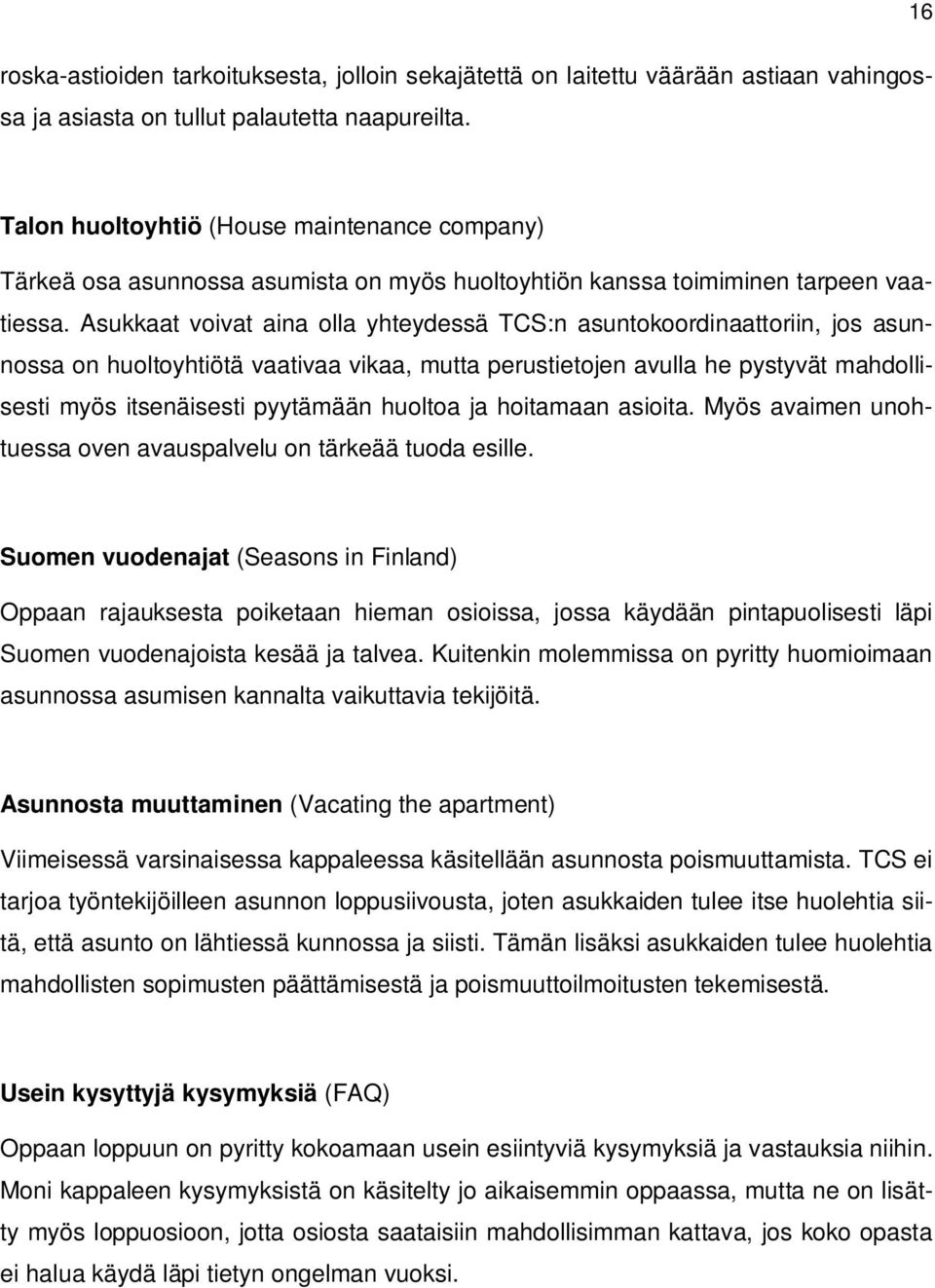 Asukkaat voivat aina olla yhteydessä TCS:n asuntokoordinaattoriin, jos asunnossa on huoltoyhtiötä vaativaa vikaa, mutta perustietojen avulla he pystyvät mahdollisesti myös itsenäisesti pyytämään