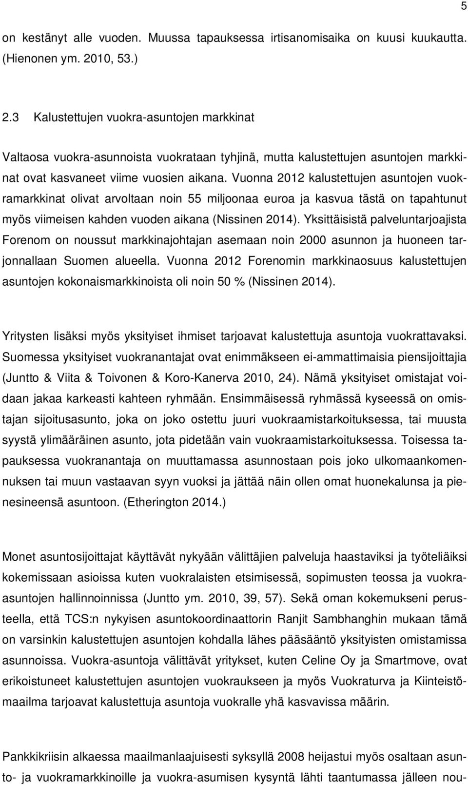 Vuonna 2012 kalustettujen asuntojen vuokramarkkinat olivat arvoltaan noin 55 miljoonaa euroa ja kasvua tästä on tapahtunut myös viimeisen kahden vuoden aikana (Nissinen 2014).