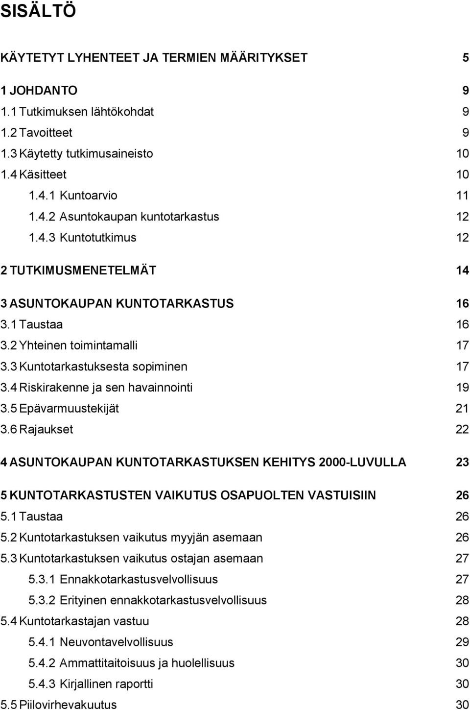 4 Riskirakenne ja sen havainnointi 19 3.5 Epävarmuustekijät 21 3.6 Rajaukset 22 4 ASUNTOKAUPAN KUNTOTARKASTUKSEN KEHITYS 2000-LUVULLA 23 5 KUNTOTARKASTUSTEN VAIKUTUS OSAPUOLTEN VASTUISIIN 26 5.