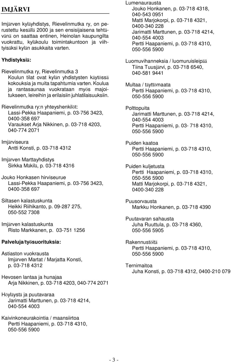 Koulua ja rantasaunaa vuokrataan myös majoitukseen, leireihin ja erilaisiin juhlatilaisuuksiin. Rievelinmutka ry:n yhteyshenkilöt: Lassi-Pekka Haapaniemi, p.