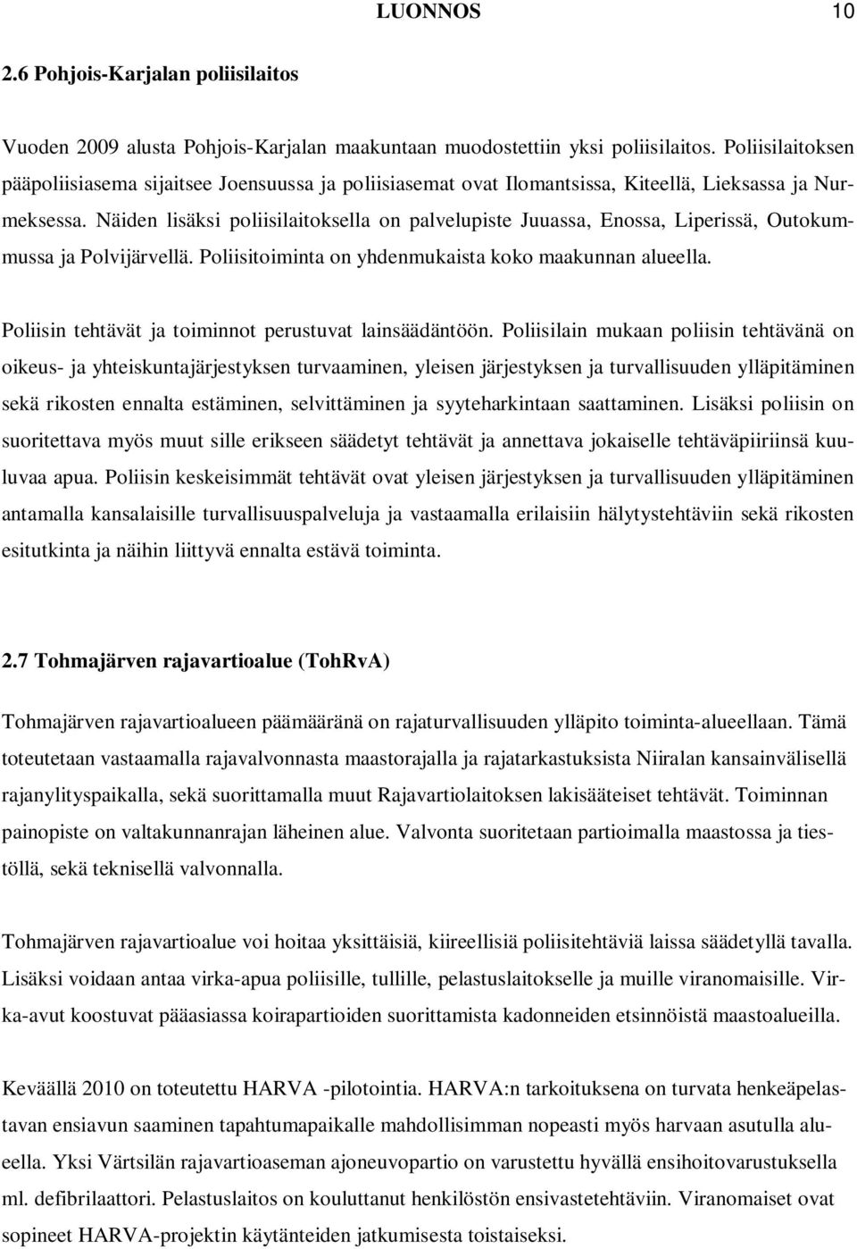 Näiden lisäksi poliisilaitoksella on palvelupiste Juuassa, Enossa, Liperissä, Outokummussa ja Polvijärvellä. Poliisitoiminta on yhdenmukaista koko maakunnan alueella.