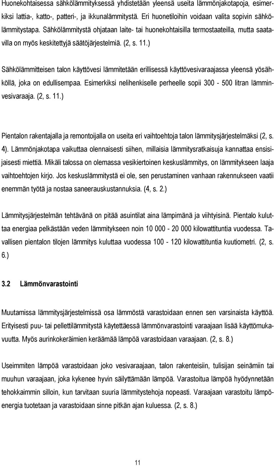 ) Sähkölämmitteisen talon käyttövesi lämmitetään erillisessä käyttövesivaraajassa yleensä yösähköllä, joka on edullisempaa. Esimerkiksi nelihenkiselle perheelle sopii 300-500 litran lämminvesivaraaja.