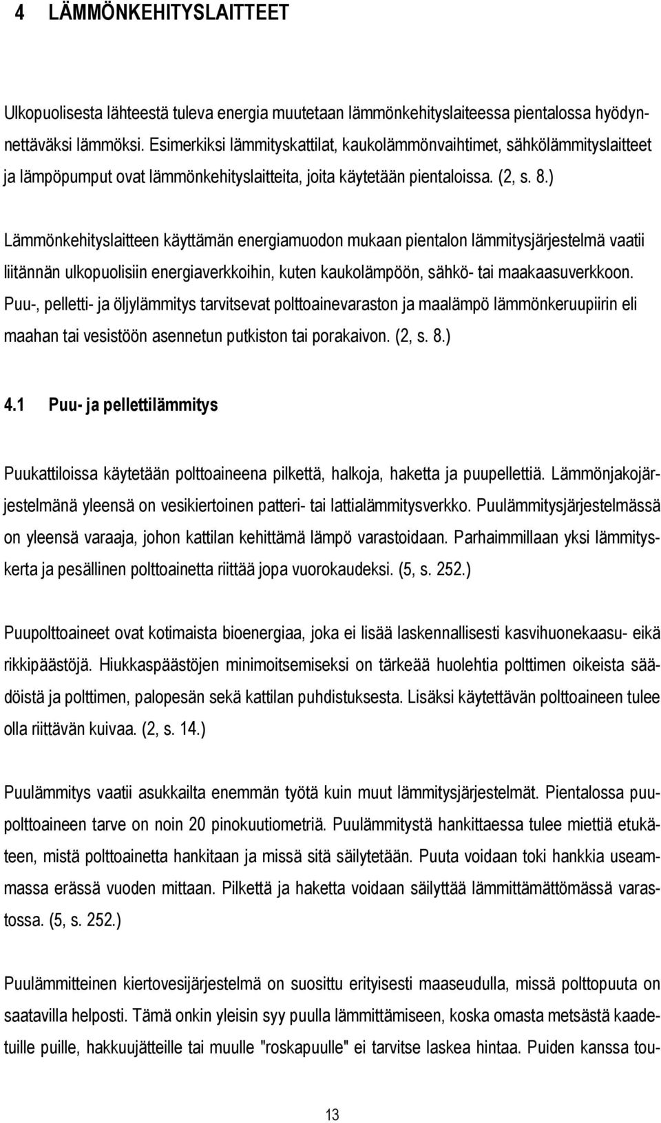 ) Lämmönkehityslaitteen käyttämän energiamuodon mukaan pientalon lämmitysjärjestelmä vaatii liitännän ulkopuolisiin energiaverkkoihin, kuten kaukolämpöön, sähkö- tai maakaasuverkkoon.