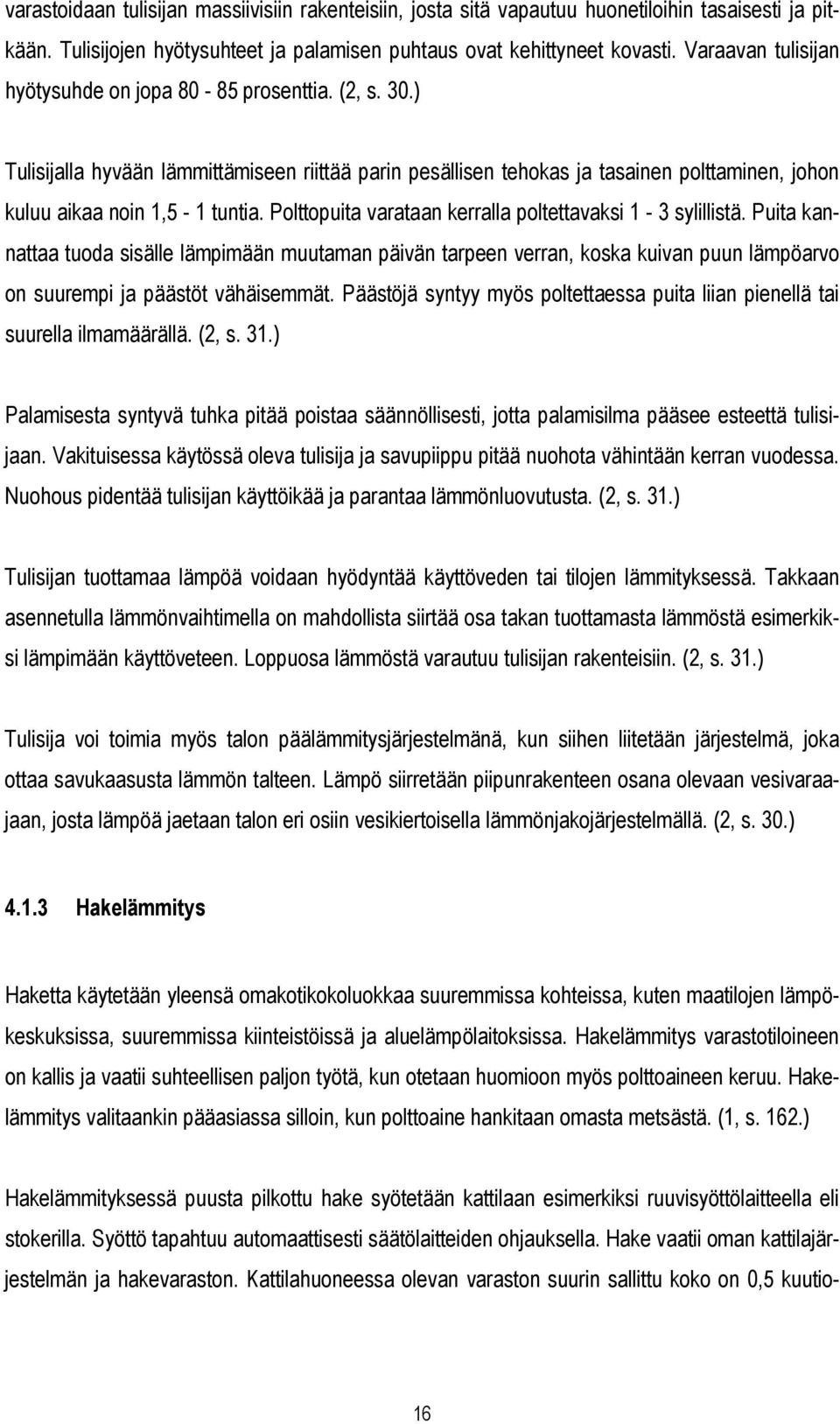 Polttopuita varataan kerralla poltettavaksi 1-3 sylillistä. Puita kannattaa tuoda sisälle lämpimään muutaman päivän tarpeen verran, koska kuivan puun lämpöarvo on suurempi ja päästöt vähäisemmät.