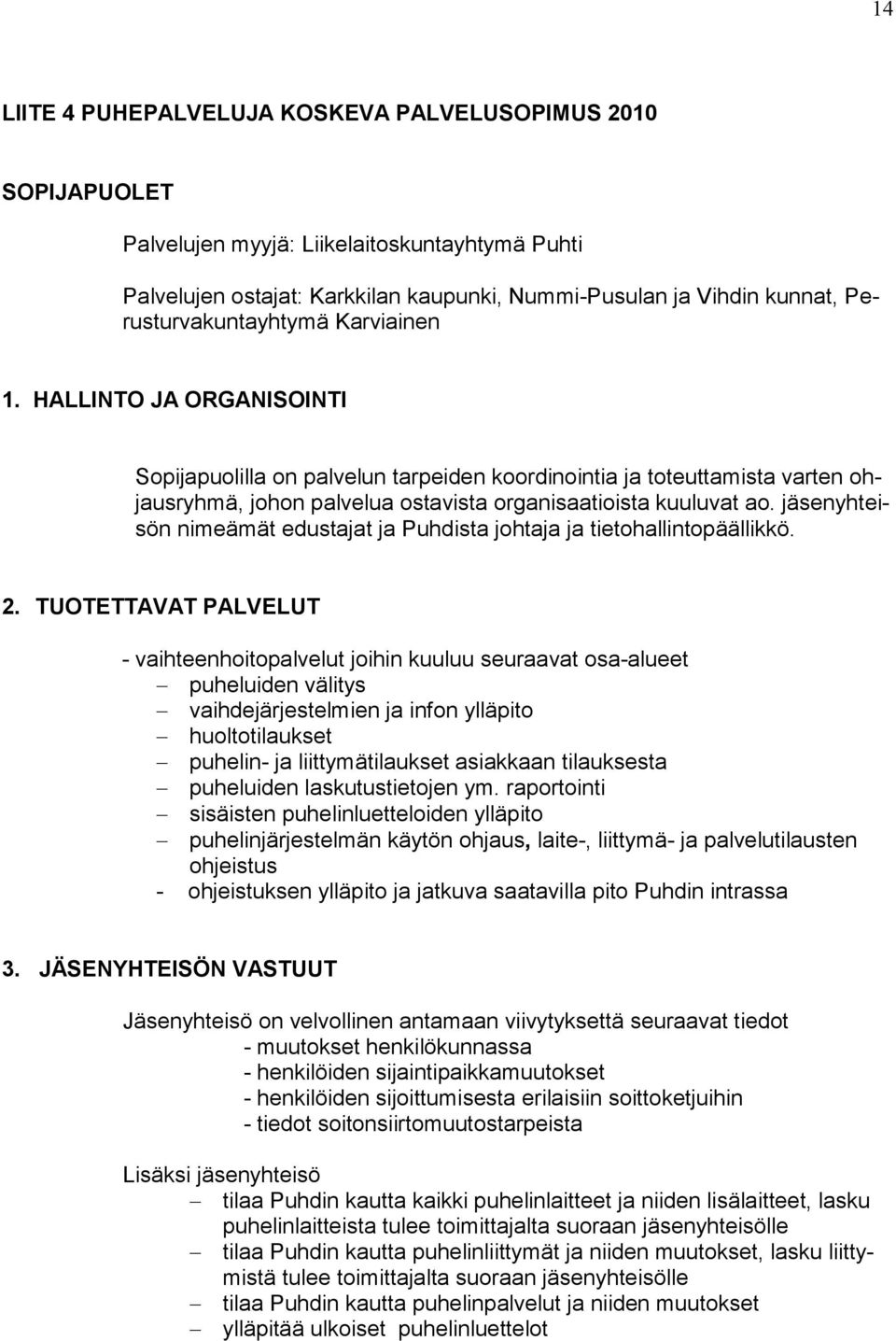 HALLINTO JA ORGANISOINTI Sopijapuolilla on palvelun tarpeiden koordinointia ja toteuttamista varten ohjausryhmä, johon palvelua ostavista organisaatioista kuuluvat ao.