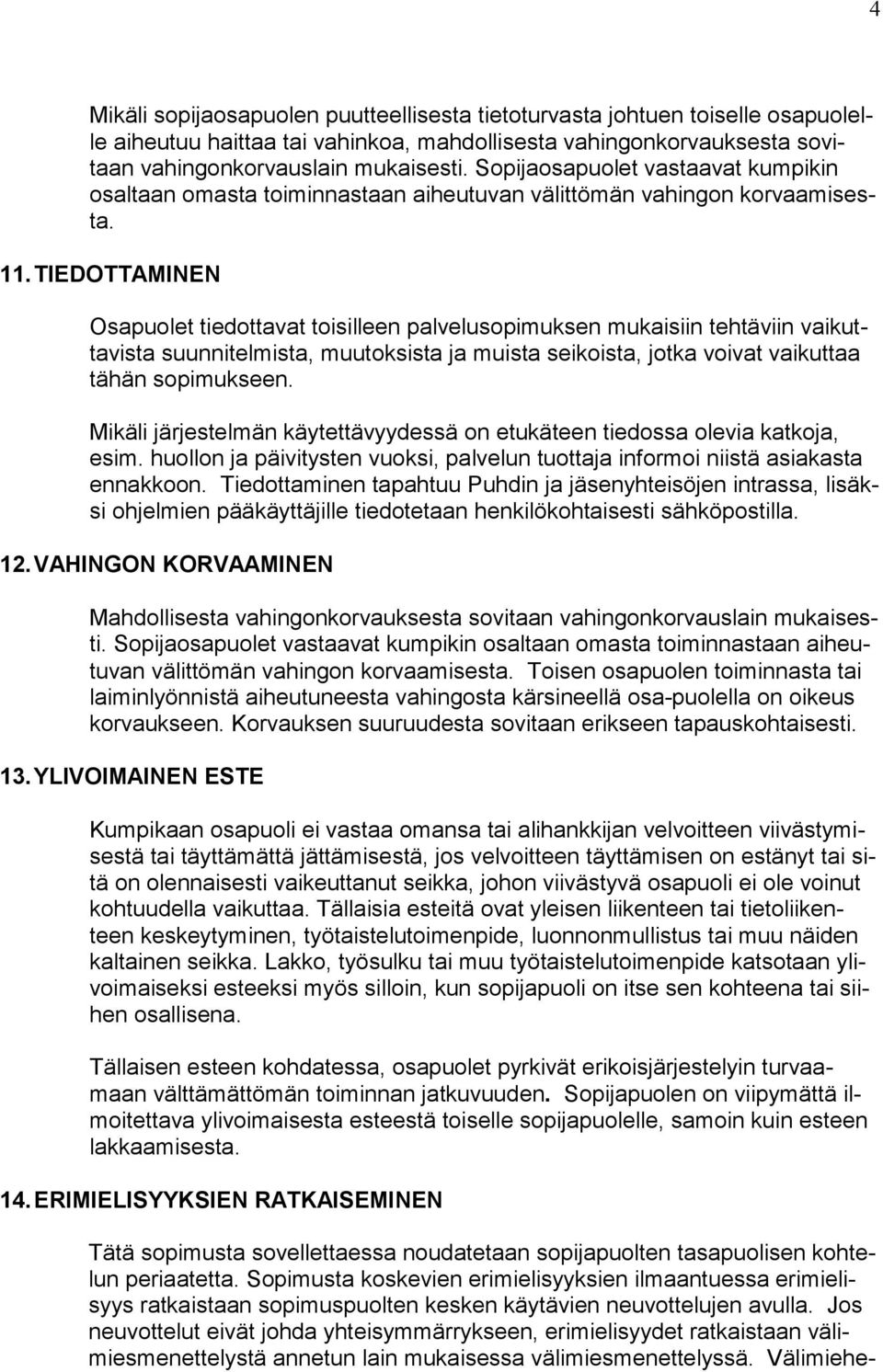 TIEDOTTAMINEN Osapuolet tiedottavat toisilleen palvelusopimuksen mukaisiin tehtäviin vaikuttavista suunnitelmista, muutoksista ja muista seikoista, jotka voivat vaikuttaa tähän sopimukseen.