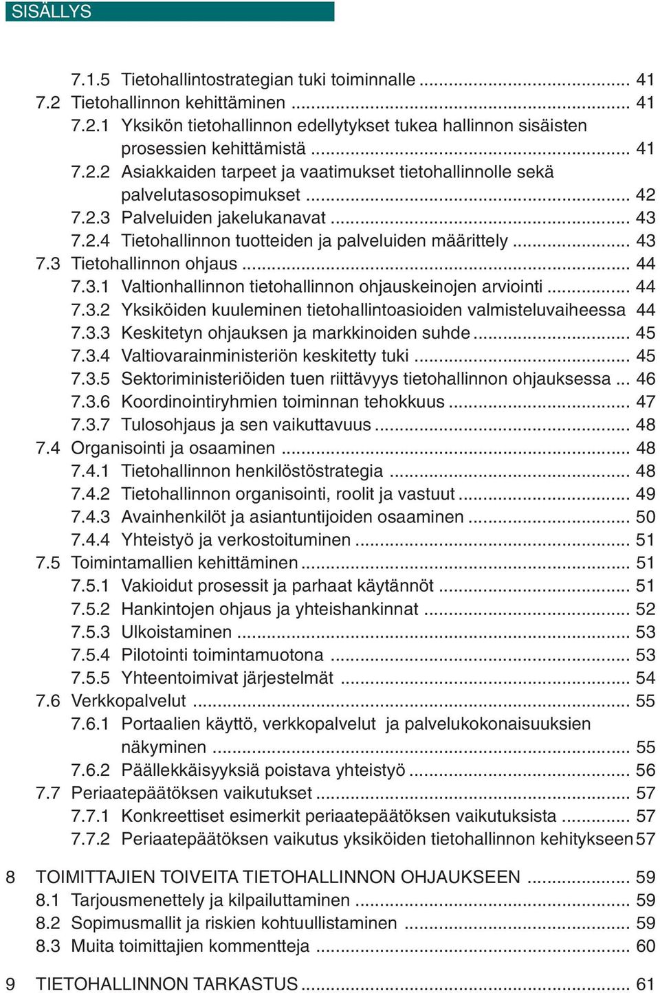 .. 44 7.3.2 Yksiköiden kuuleminen tietohallintoasioiden valmisteluvaiheessa 44 7.3.3 Keskitetyn ohjauksen ja markkinoiden suhde... 45 7.3.4 Valtiovarainministeriön keskitetty tuki... 45 7.3.5 Sektoriministeriöiden tuen riittävyys tietohallinnon ohjauksessa.