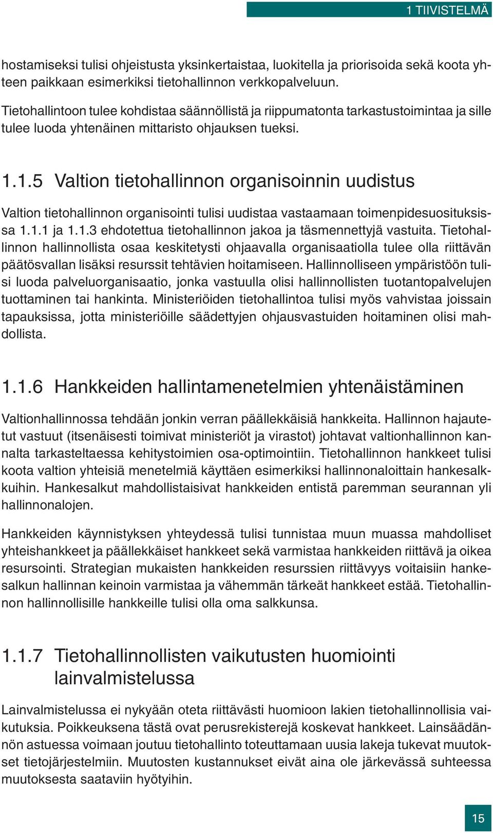 1.5 Valtion tietohallinnon organisoinnin uudistus Valtion tietohallinnon organisointi tulisi uudistaa vastaamaan toimenpidesuosituksissa 1.1.1 ja 1.1.3 ehdotettua tietohallinnon jakoa ja täsmennettyjä vastuita.