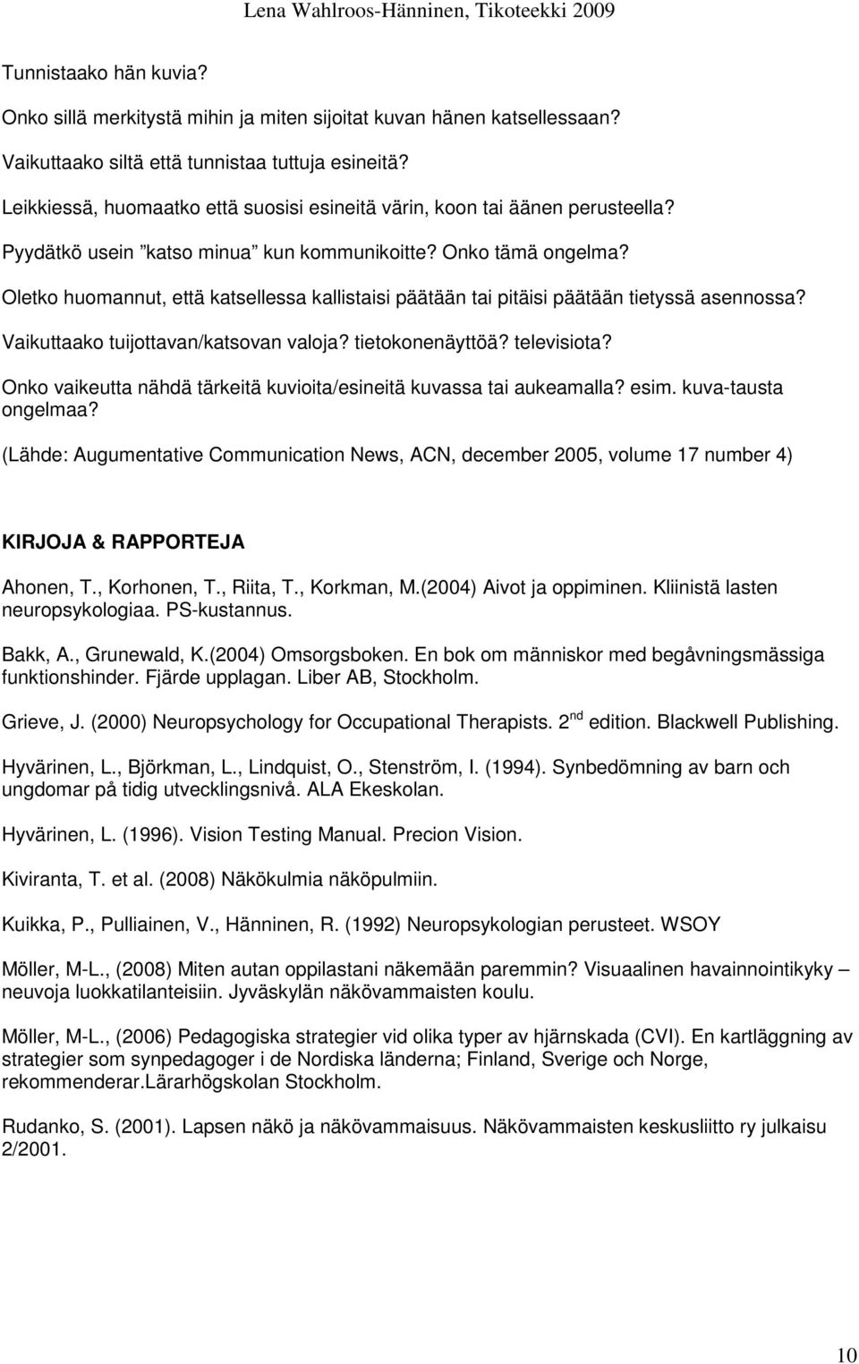 Oletko huomannut, että katsellessa kallistaisi päätään tai pitäisi päätään tietyssä asennossa? Vaikuttaako tuijottavan/katsovan valoja? tietokonenäyttöä? televisiota?