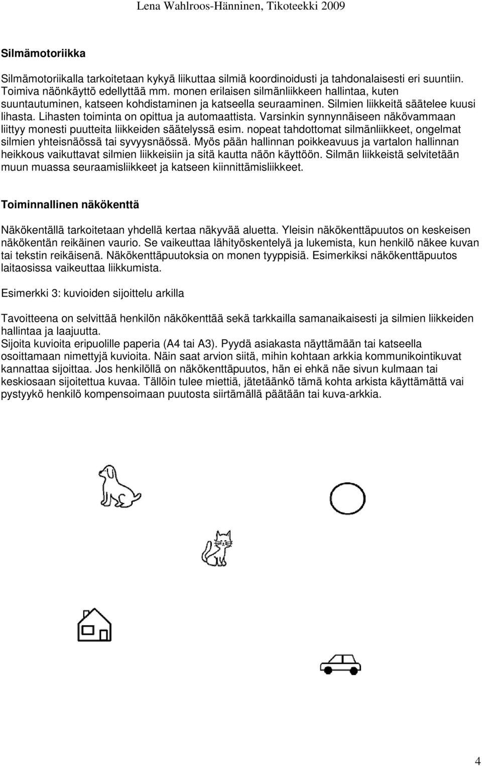 Varsinkin synnynnäiseen näkövammaan liittyy monesti puutteita liikkeiden säätelyssä esim. nopeat tahdottomat silmänliikkeet, ongelmat silmien yhteisnäössä tai syvyysnäössä.