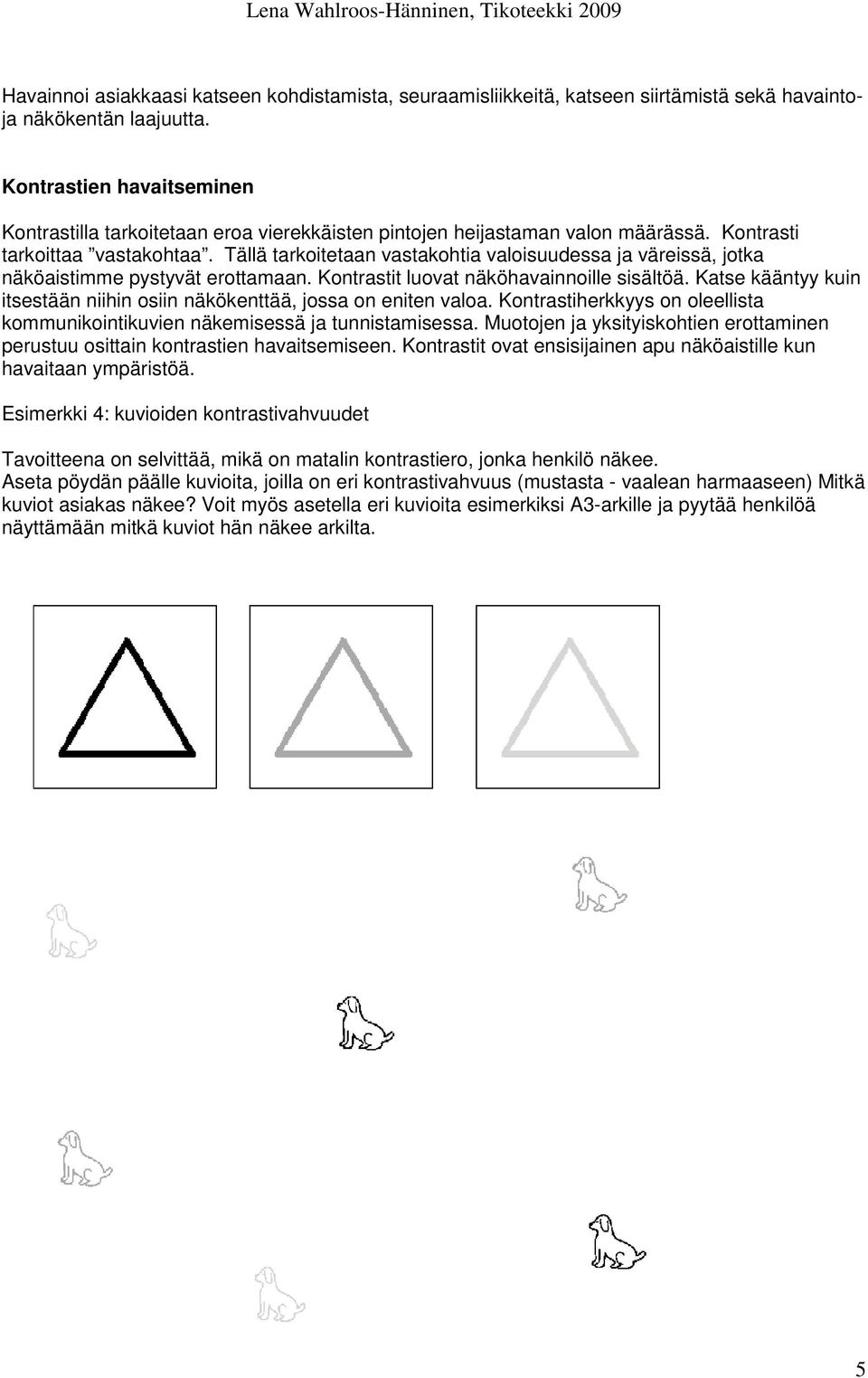 Tällä tarkoitetaan vastakohtia valoisuudessa ja väreissä, jotka näköaistimme pystyvät erottamaan. Kontrastit luovat näköhavainnoille sisältöä.