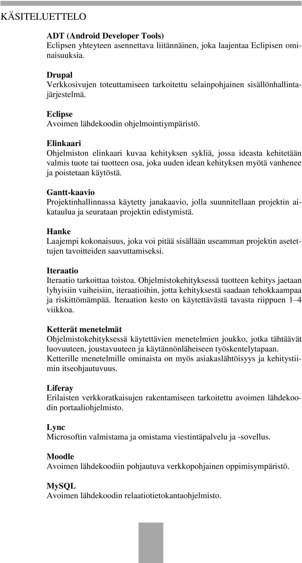 Elinkaari Ohjelmiston elinkaari kuvaa kehityksen sykliä, jossa ideasta kehitetään valmis tuote tai tuotteen osa, joka uuden idean kehityksen myötä vanhenee ja poistetaan käytöstä.