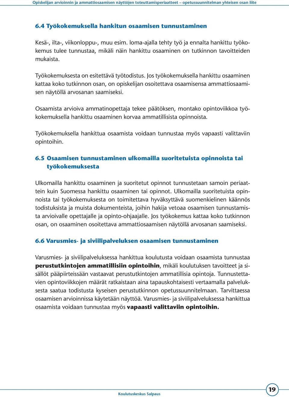 Jos työkokemuksella hankittu osaaminen kattaa koko tutkinnon osan, on opiskelijan osoitettava osaamisensa ammattiosaamisen näytöllä arvosanan saamiseksi.