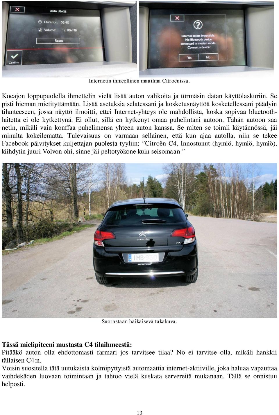 Ei ollut, sillä en kytkenyt omaa puhelintani autoon. Tähän autoon saa netin, mikäli vain konffaa puhelimensa yhteen auton kanssa. Se miten se toimii käytännössä, jäi minulta kokeilematta.