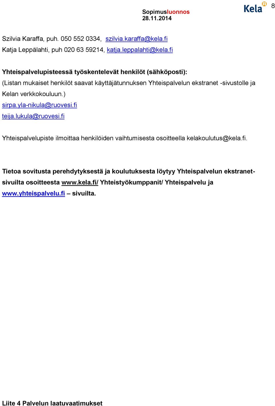 verkkokouluun.) sirpa.yla-nikula@ruovesi.fi teija.lukula@ruovesi.fi Yhteispalvelupiste ilmoittaa henkilöiden vaihtumisesta osoitteella kelakoulutus@kela.fi. Tietoa sovitusta perehdytyksestä ja koulutuksesta löytyy Yhteispalvelun ekstranetsivuilta osoitteesta www.