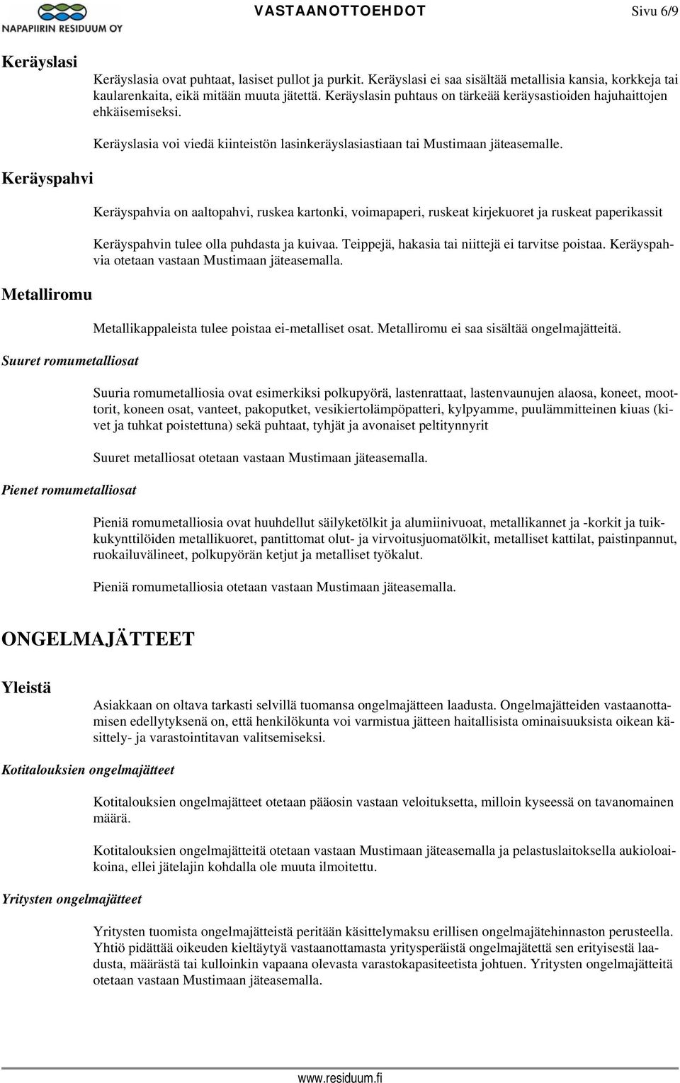 Keräyspahvi Metalliromu Suuret romumetalliosat Pienet romumetalliosat Keräyslasia voi viedä kiinteistön lasinkeräyslasiastiaan tai Mustimaan jäteasemalle.