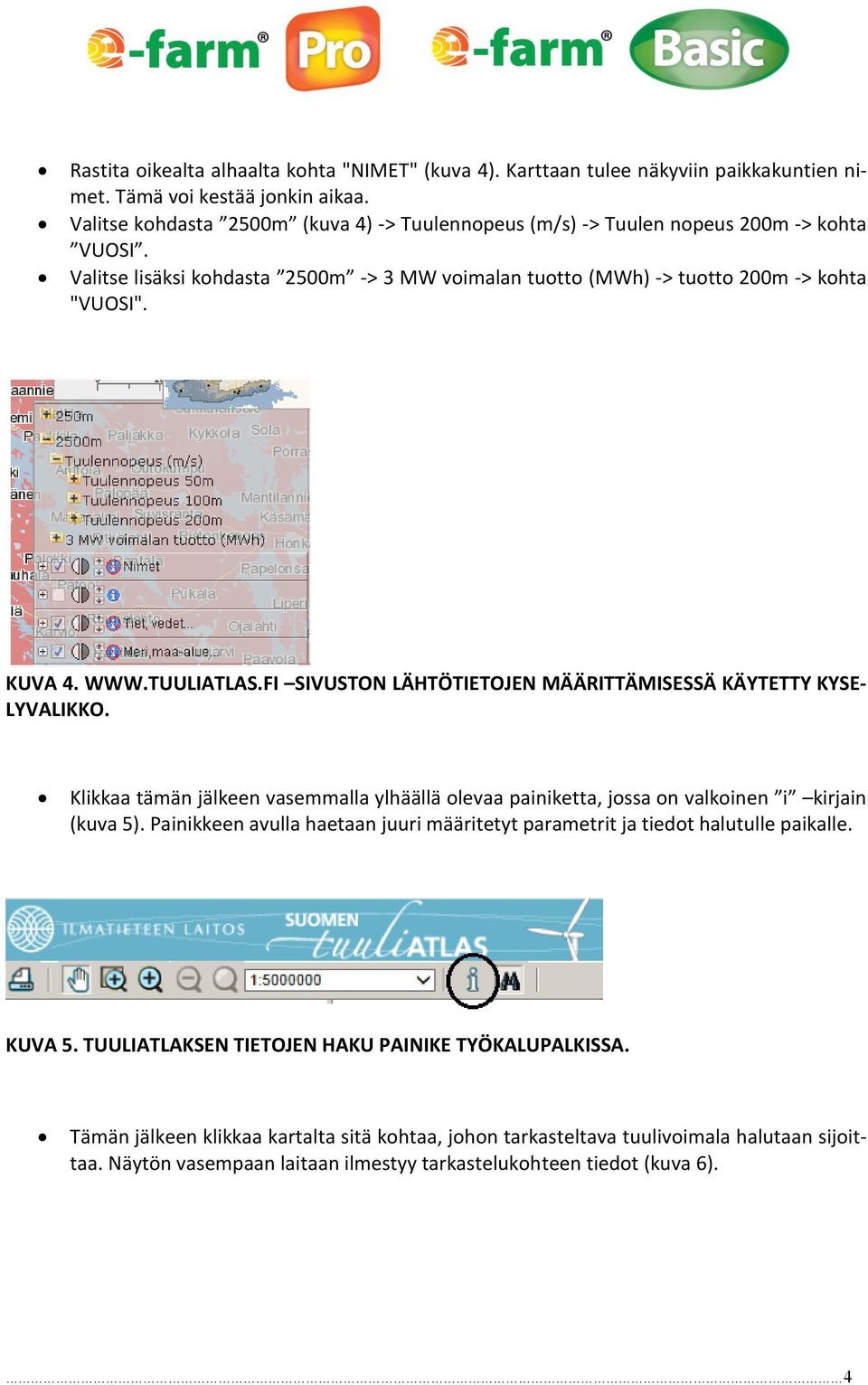 TUULIATLAS.FI SIVUSTON LÄHTÖTIETOJEN MÄÄRITTÄMISESSÄ KÄYTETTY KYSE- LYVALIKKO. Klikkaa tämän jälkeen vasemmalla ylhäällä olevaa painiketta, jossa on valkoinen i kirjain (kuva 5).