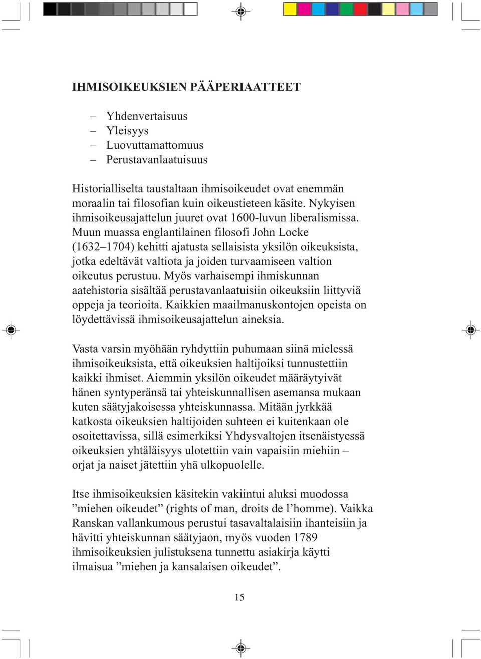 Muun muassa englantilainen filosofi John Locke (1632 1704) kehitti ajatusta sellaisista yksilön oikeuksista, jotka edeltävät valtiota ja joiden turvaamiseen valtion oikeutus perustuu.