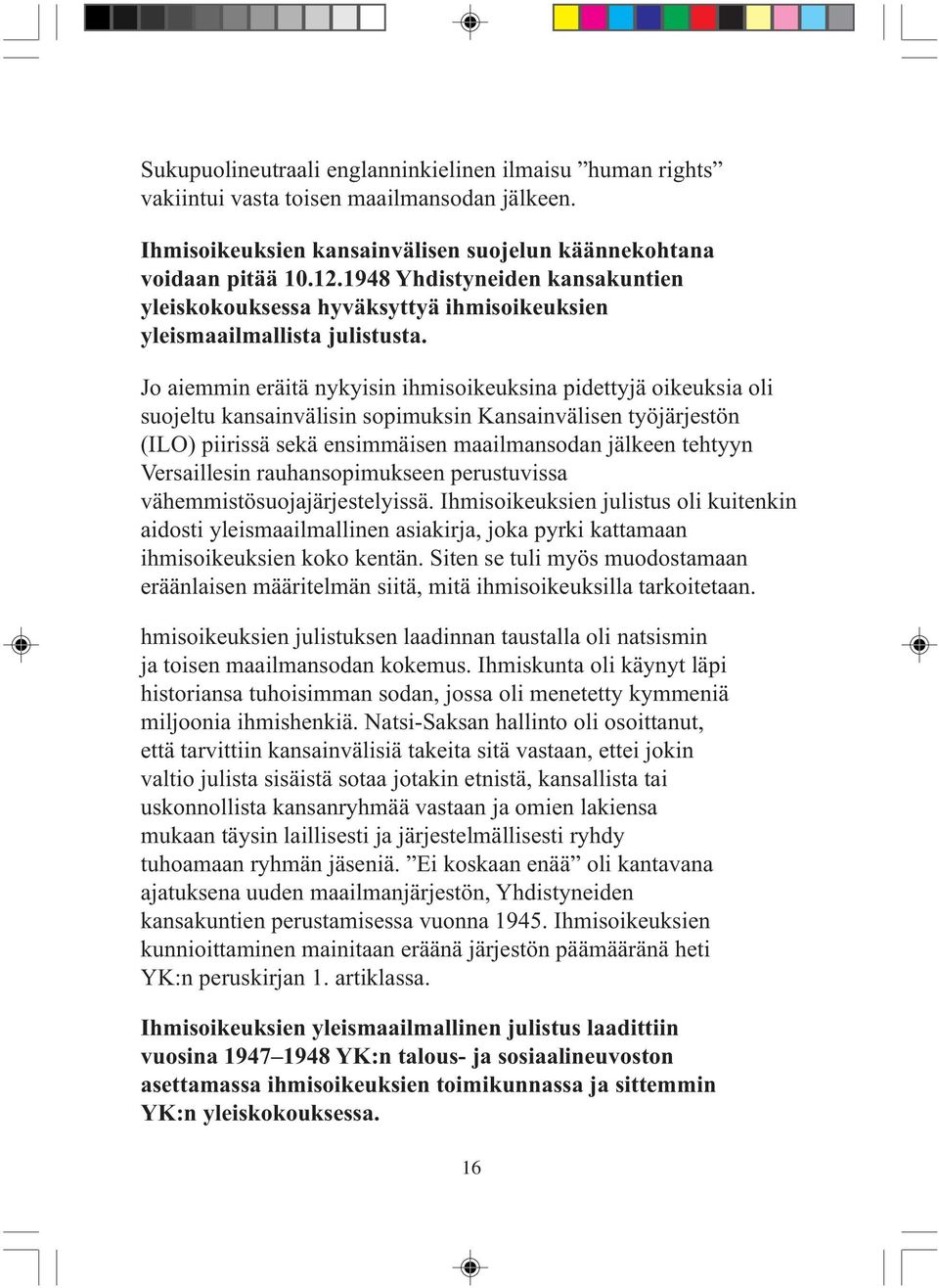 Jo aiemmin eräitä nykyisin ihmisoikeuksina pidettyjä oikeuksia oli suojeltu kansainvälisin sopimuksin Kansainvälisen työjärjestön (ILO) piirissä sekä ensimmäisen maailmansodan jälkeen tehtyyn