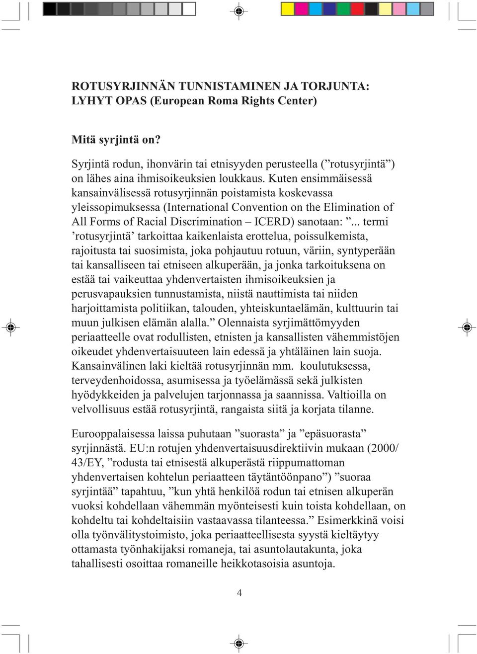 Kuten ensimmäisessä kansainvälisessä rotusyrjinnän poistamista koskevassa yleissopimuksessa (International Convention on the Elimination of All Forms of Racial Discrimination ICERD) sanotaan:.