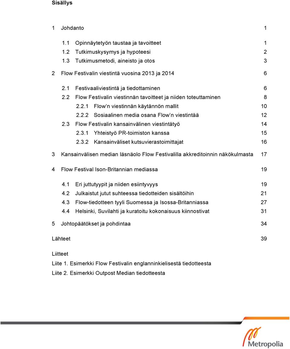 3 Flow Festivalin kansainvälinen viestintätyö 14 2.3.1 Yhteistyö PR-toimiston kanssa 15 2.3.2 Kansainväliset kutsuvierastoimittajat 16 3 Kansainvälisen median läsnäolo Flow Festivalilla akkreditoinnin näkökulmasta 17 4 Flow Festival Ison-Britannian mediassa 19 4.