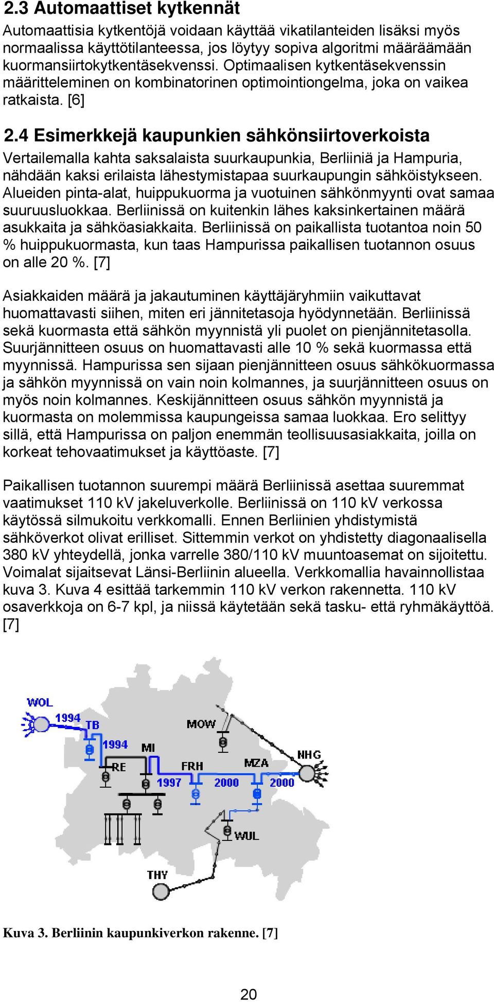 4 Esimerkkejä kaupunkien sähkönsiirtoverkoista Vertailemalla kahta saksalaista suurkaupunkia, Berliiniä ja Hampuria, nähdään kaksi erilaista lähestymistapaa suurkaupungin sähköistykseen.