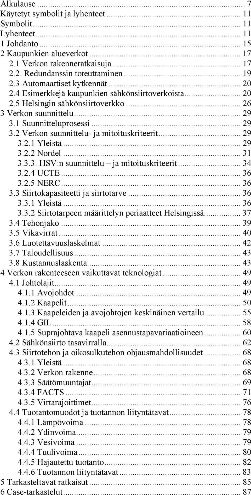 1 Suunnitteluprosessi... 29 3.2 Verkon suunnittelu- ja mitoituskriteerit... 29 3.2.1 Yleistä... 29 3.2.2 Nordel... 31 3.3.3. HSV:n suunnittelu ja mitoituskriteerit... 34 3.2.4 UCTE... 36 3.2.5 NERC.