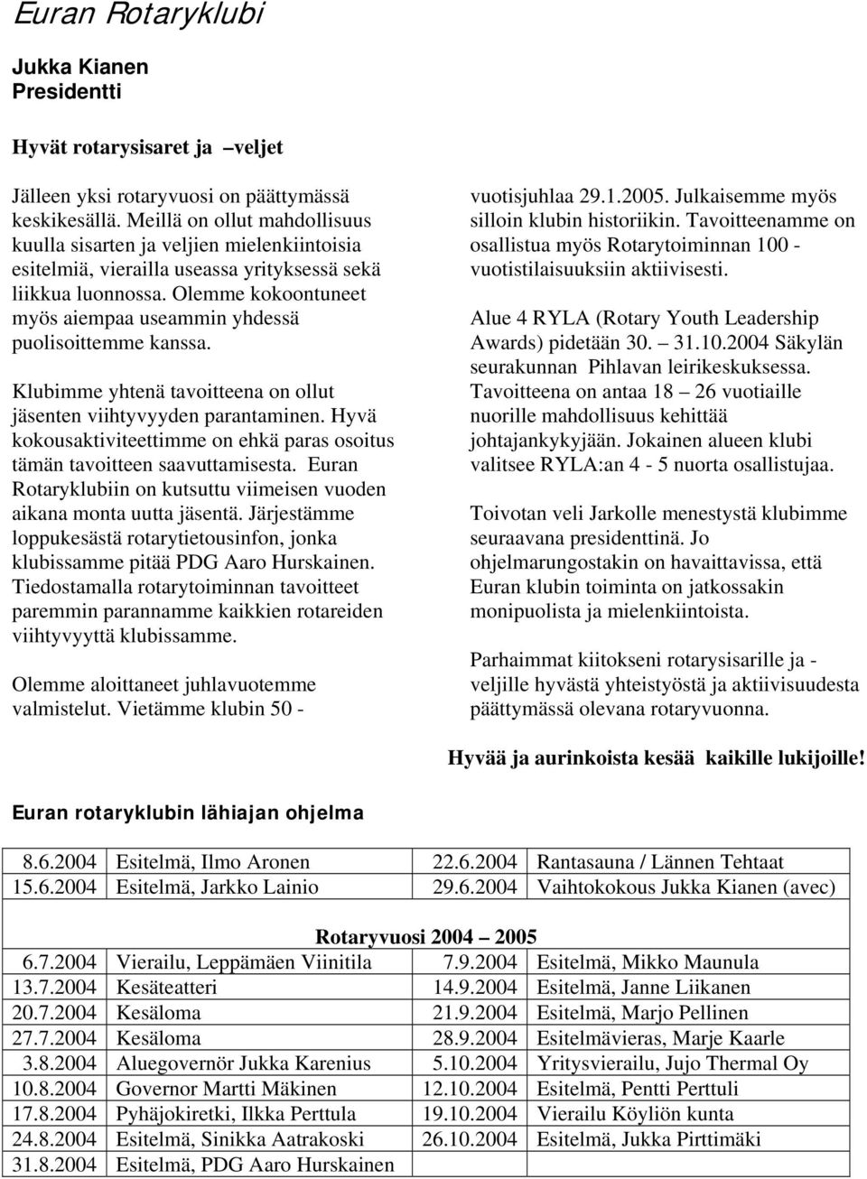 Olemme kokoontuneet myös aiempaa useammin yhdessä puolisoittemme kanssa. Klubimme yhtenä tavoitteena on ollut jäsenten viihtyvyyden parantaminen.