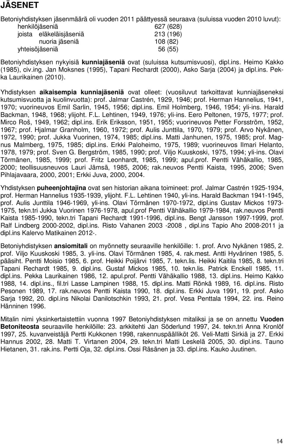 Yhdistyksen aikaisempia kunniajäseniä ovat olleet: (vuosiluvut tarkoittavat kunniajäseneksi kutsumisvuotta ja kuolinvuotta): prof. Jalmar Castrén, 929, 946; prof.