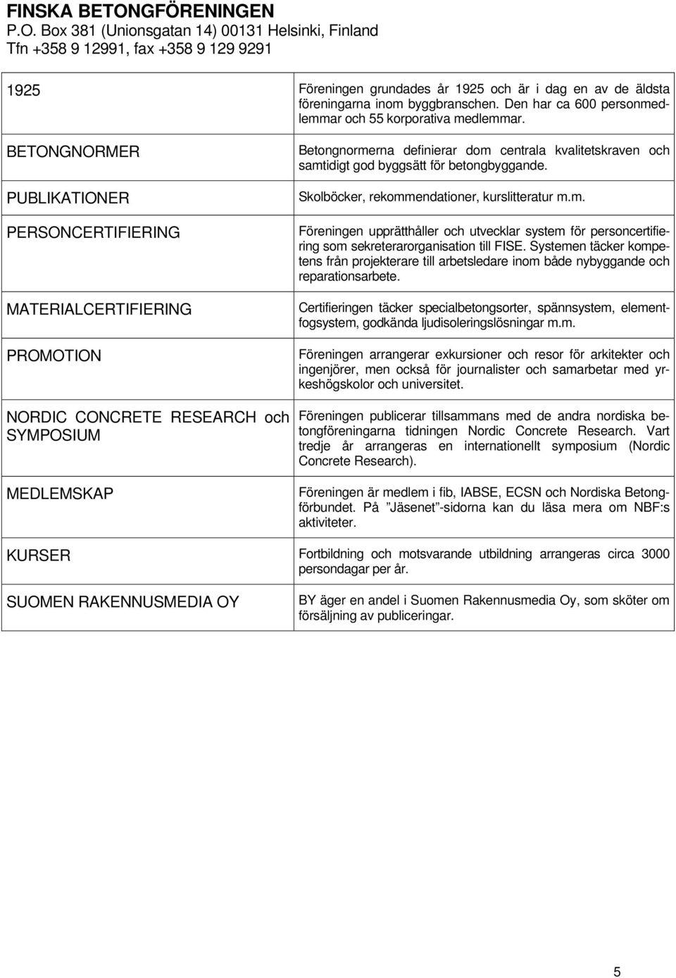 BETONGNORMER PUBLIKATIONER PERSONCERTIFIENG MATEALCERTIFIENG PROMOTION NORC CONCRETE RESEARCH och SYMPOSIUM MEDLEMSKAP Betongnormerna definierar dom centrala kvalitetskraven och samtidigt god