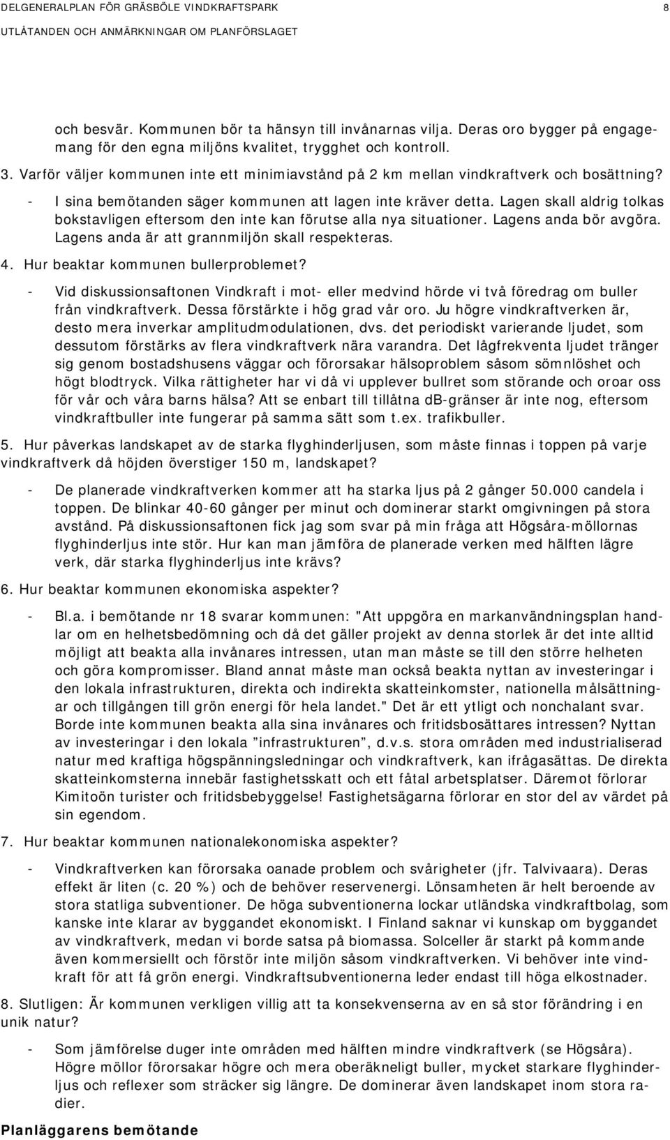 Lagen skall aldrig tolkas bokstavligen eftersom den inte kan förutse alla nya situationer. Lagens anda bör avgöra. Lagens anda är att grannmiljön skall respekteras. 4.