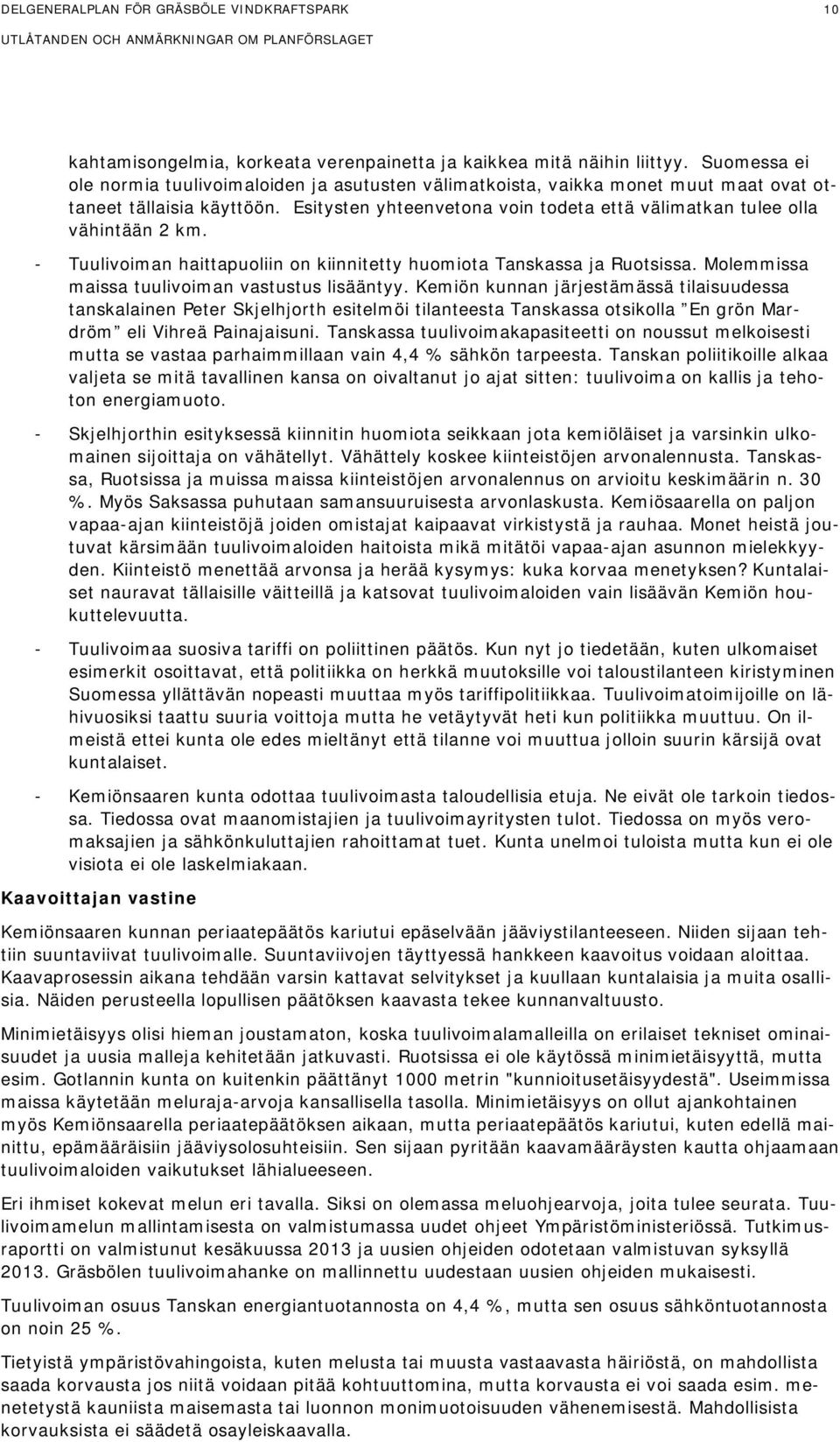 Esitysten yhteenvetona voin todeta että välimatkan tulee olla vähintään 2 km. - Tuulivoiman haittapuoliin on kiinnitetty huomiota Tanskassa ja Ruotsissa.