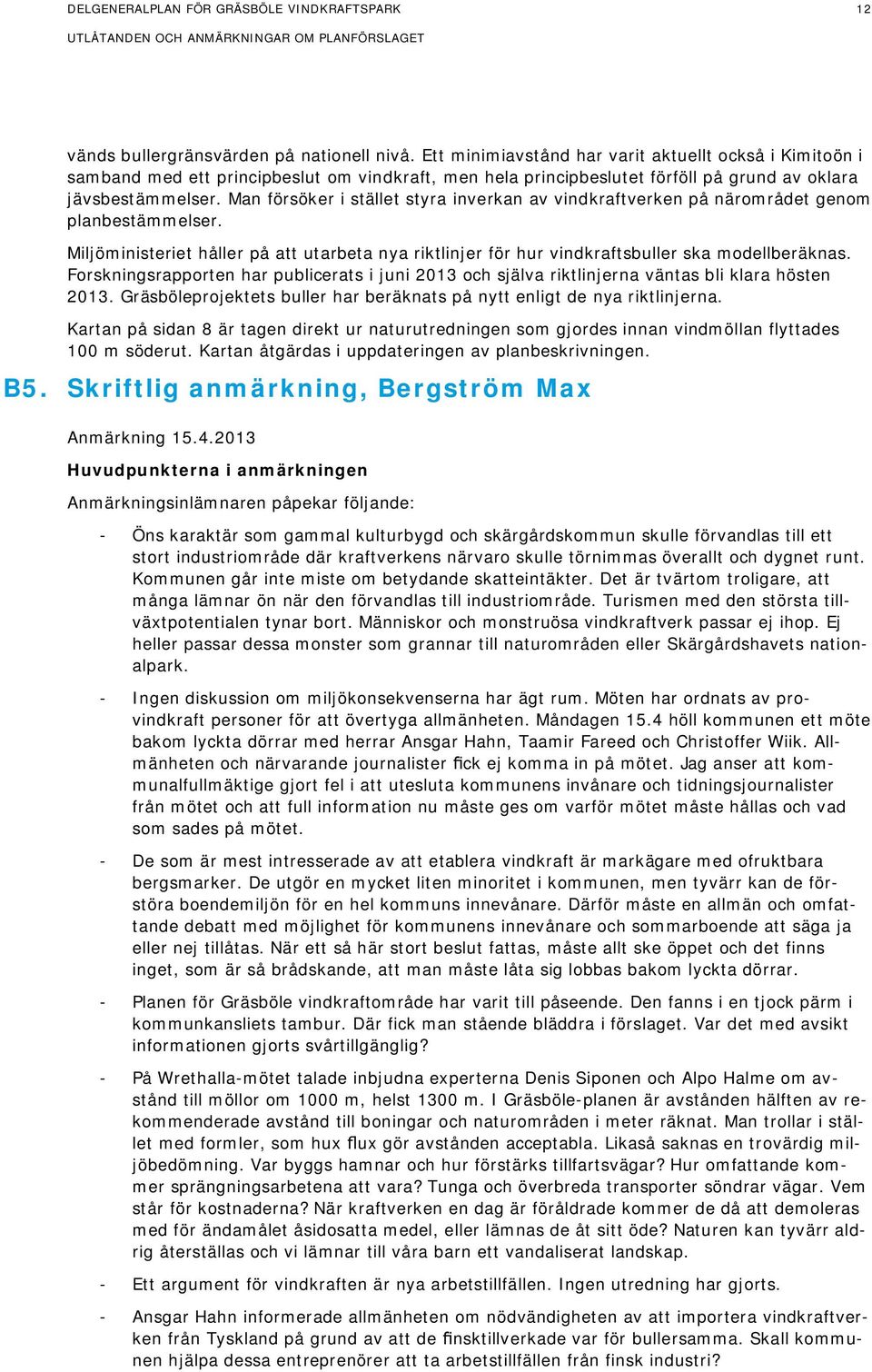 Man försöker i stället styra inverkan av vindkraftverken på närområdet genom planbestämmelser. Miljöministeriet håller på att utarbeta nya riktlinjer för hur vindkraftsbuller ska modellberäknas.