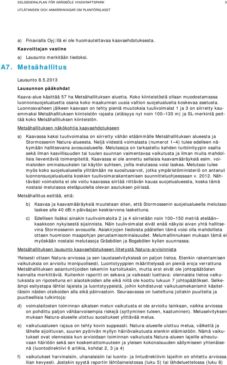 Koko kiinteistöstä ollaan muodostamassa luonnonsuojelualuetta osana koko maakunnan uusia valtion suojelualueita koskevaa asetusta.