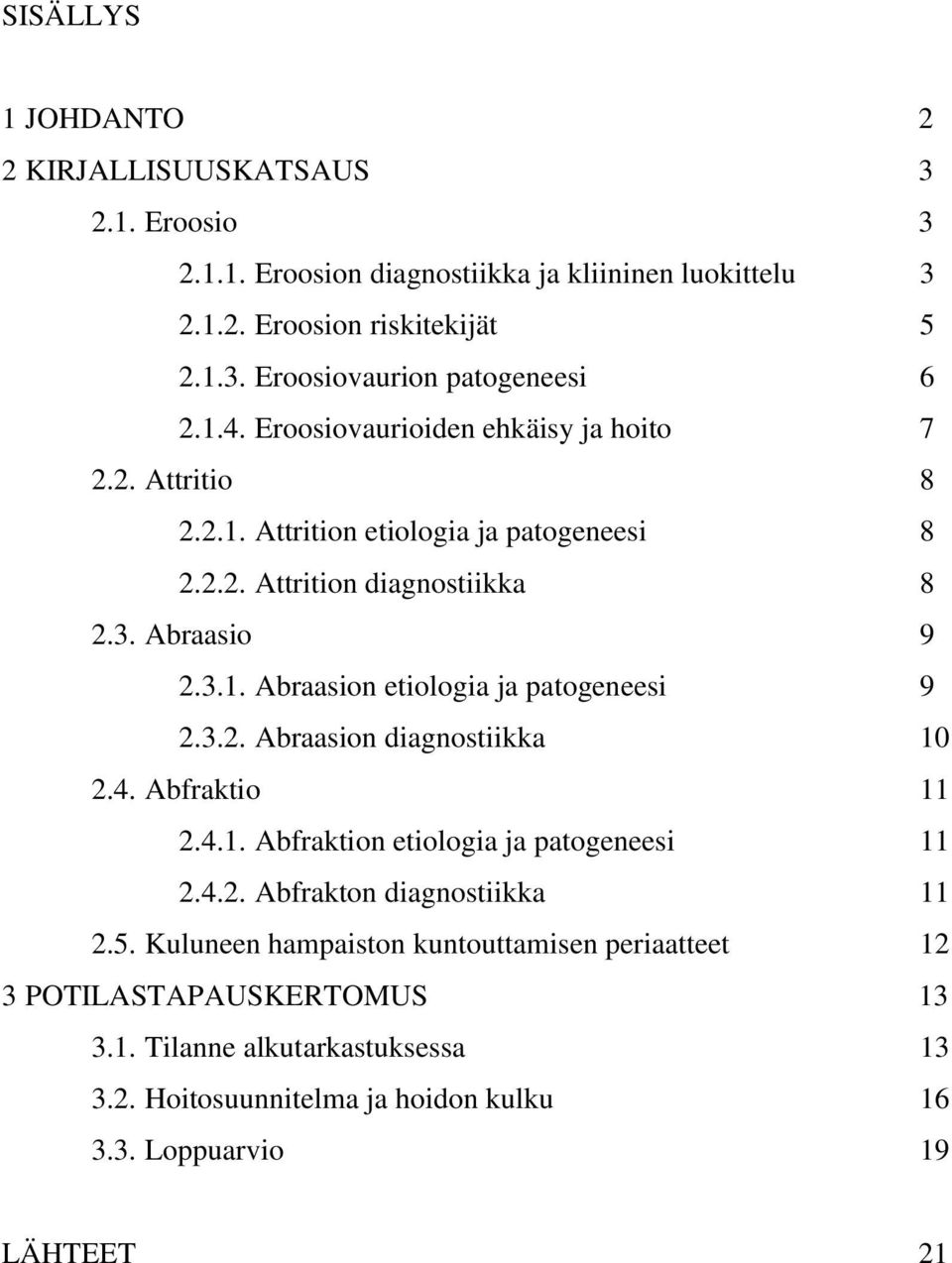 3.2. Abraasion diagnostiikka 10 2.4. Abfraktio 11 2.4.1. Abfraktion etiologia ja patogeneesi 11 2.4.2. Abfrakton diagnostiikka 11 2.5.