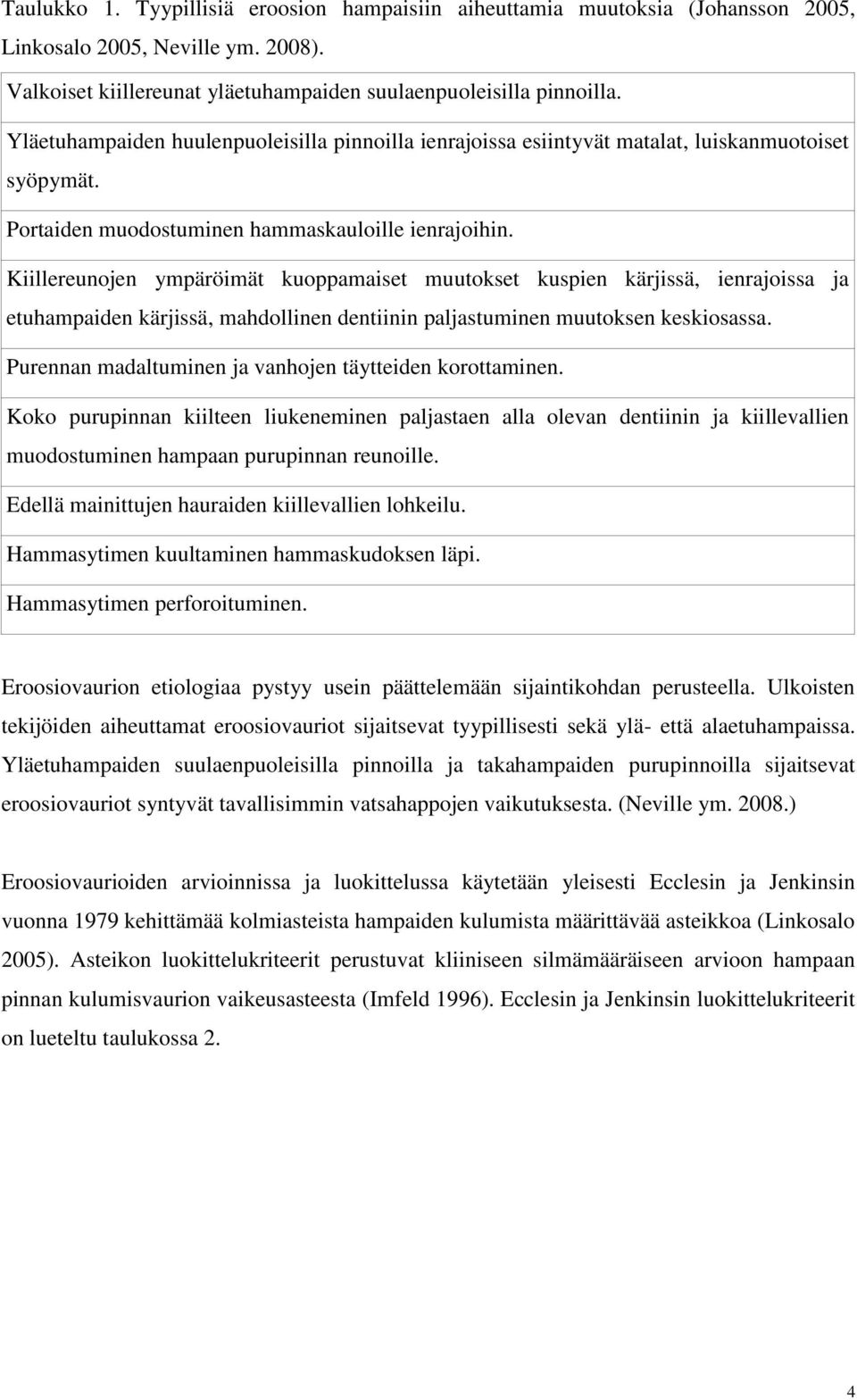 Kiillereunojen ympäröimät kuoppamaiset muutokset kuspien kärjissä, ienrajoissa ja etuhampaiden kärjissä, mahdollinen dentiinin paljastuminen muutoksen keskiosassa.