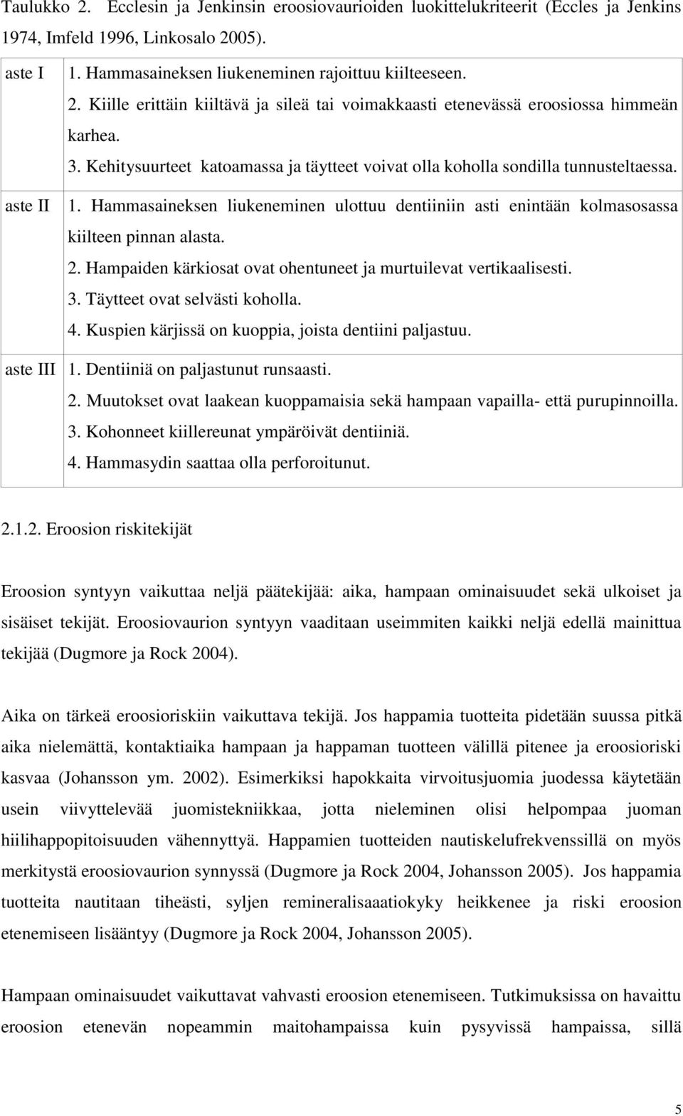 Hampaiden kärkiosat ovat ohentuneet ja murtuilevat vertikaalisesti. 3. Täytteet ovat selvästi koholla. 4. Kuspien kärjissä on kuoppia, joista dentiini paljastuu. aste III 1.