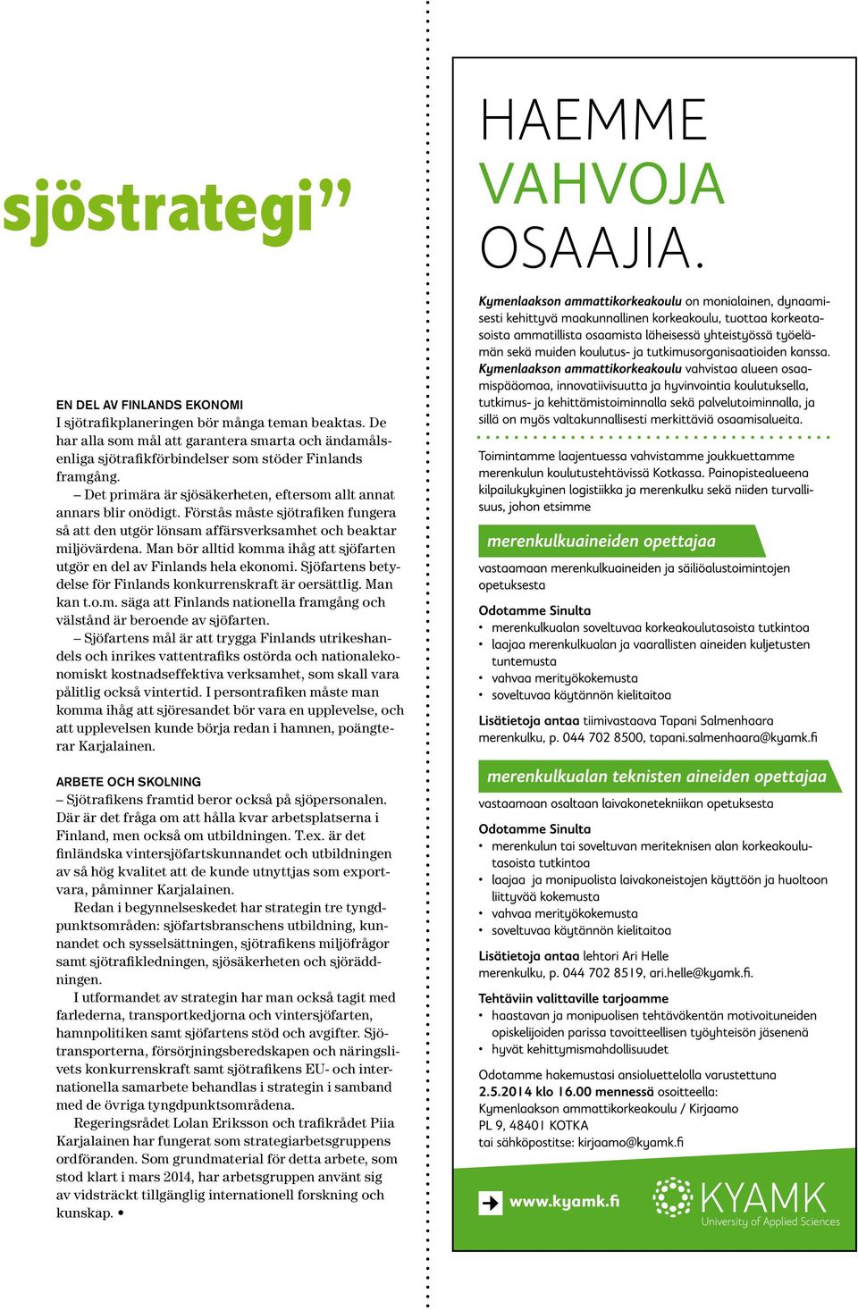 Man bör alltid komma ihåg att sjöfarten utgör en del av Finlands hela ekonomi. Sjöfartens betydelse för Finlands konkurrenskraft är oersättlig. Man kan t.o.m. säga att Finlands nationella framgång och välstånd är beroende av sjöfarten.